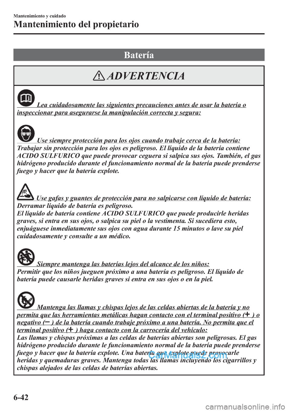 MAZDA MODEL CX-5 2015 Manual del propietario (in Spanish) Batería
ADVERTENCIA
Lea cuidadosamente las siguientes precauciones antes de usar la batería o
inspeccionar para asegurarse la manipulación correcta y segura:
Use siempre protección para los ojos c MAZDA MODEL CX-5 2015 Manual del propietario (in Spanish) Batería
ADVERTENCIA
Lea cuidadosamente las siguientes precauciones antes de usar la batería o
inspeccionar para asegurarse la manipulación correcta y segura:
Use siempre protección para los ojos c