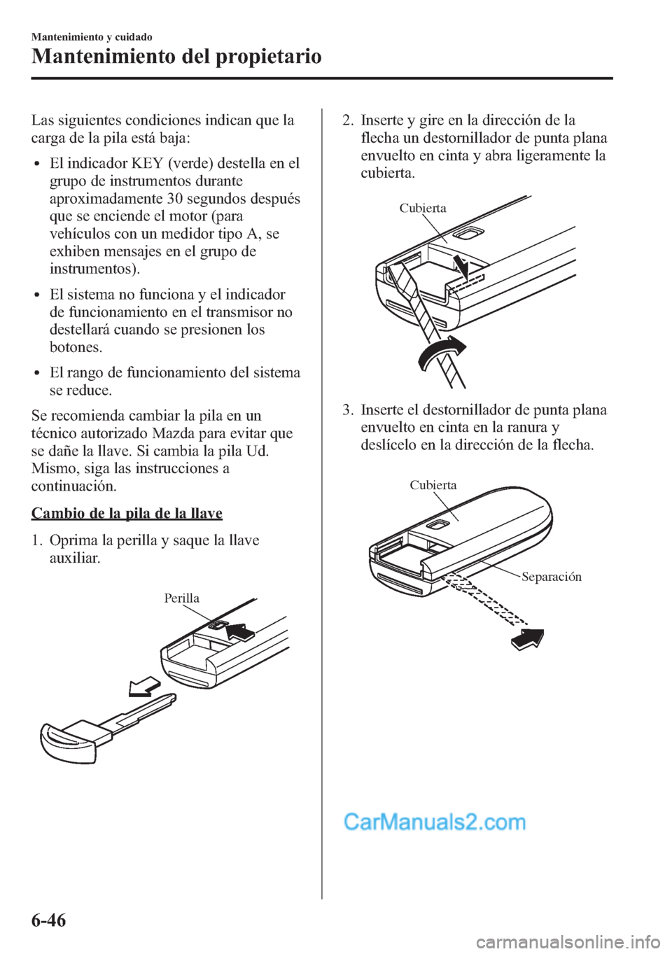 MAZDA MODEL CX-5 2015 Manual del propietario (in Spanish) Las siguientes condiciones indican que la
carga de la pila está baja:
lEl indicador KEY (verde) destella en el
grupo de instrumentos durante
aproximadamente 30 segundos después
que se enciende el mo MAZDA MODEL CX-5 2015 Manual del propietario (in Spanish) Las siguientes condiciones indican que la
carga de la pila está baja:
lEl indicador KEY (verde) destella en el
grupo de instrumentos durante
aproximadamente 30 segundos después
que se enciende el mo