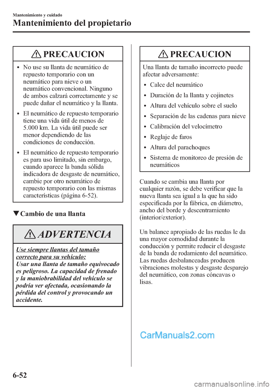MAZDA MODEL CX-5 2015 Manual del propietario (in Spanish) PRECAUCION
lNo use su llanta de neumático de
repuesto temporario con un
neumático para nieve o un
neumático convencional. Ninguno
de ambos calzará correctamente y se
puede dañar el neumático y l MAZDA MODEL CX-5 2015 Manual del propietario (in Spanish) PRECAUCION
lNo use su llanta de neumático de
repuesto temporario con un
neumático para nieve o un
neumático convencional. Ninguno
de ambos calzará correctamente y se
puede dañar el neumático y l
