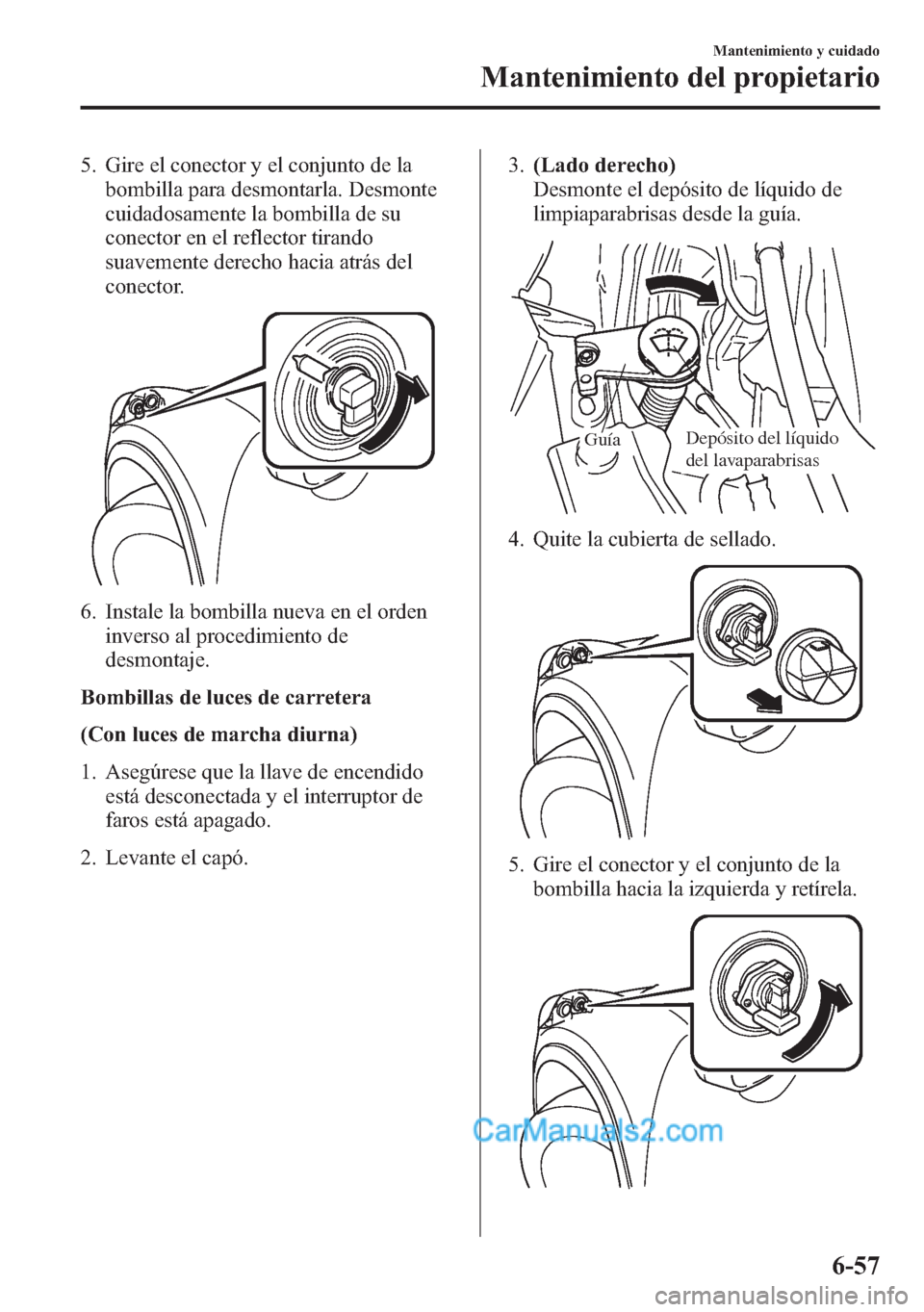 MAZDA MODEL CX-5 2015 Manual del propietario (in Spanish) 5. Gire el conector y el conjunto de la
bombilla para desmontarla. Desmonte
cuidadosamente la bombilla de su
conector en el reflector tirando
suavemente derecho hacia atrás del
conector.
6. Instale l MAZDA MODEL CX-5 2015 Manual del propietario (in Spanish) 5. Gire el conector y el conjunto de la
bombilla para desmontarla. Desmonte
cuidadosamente la bombilla de su
conector en el reflector tirando
suavemente derecho hacia atrás del
conector.
6. Instale l