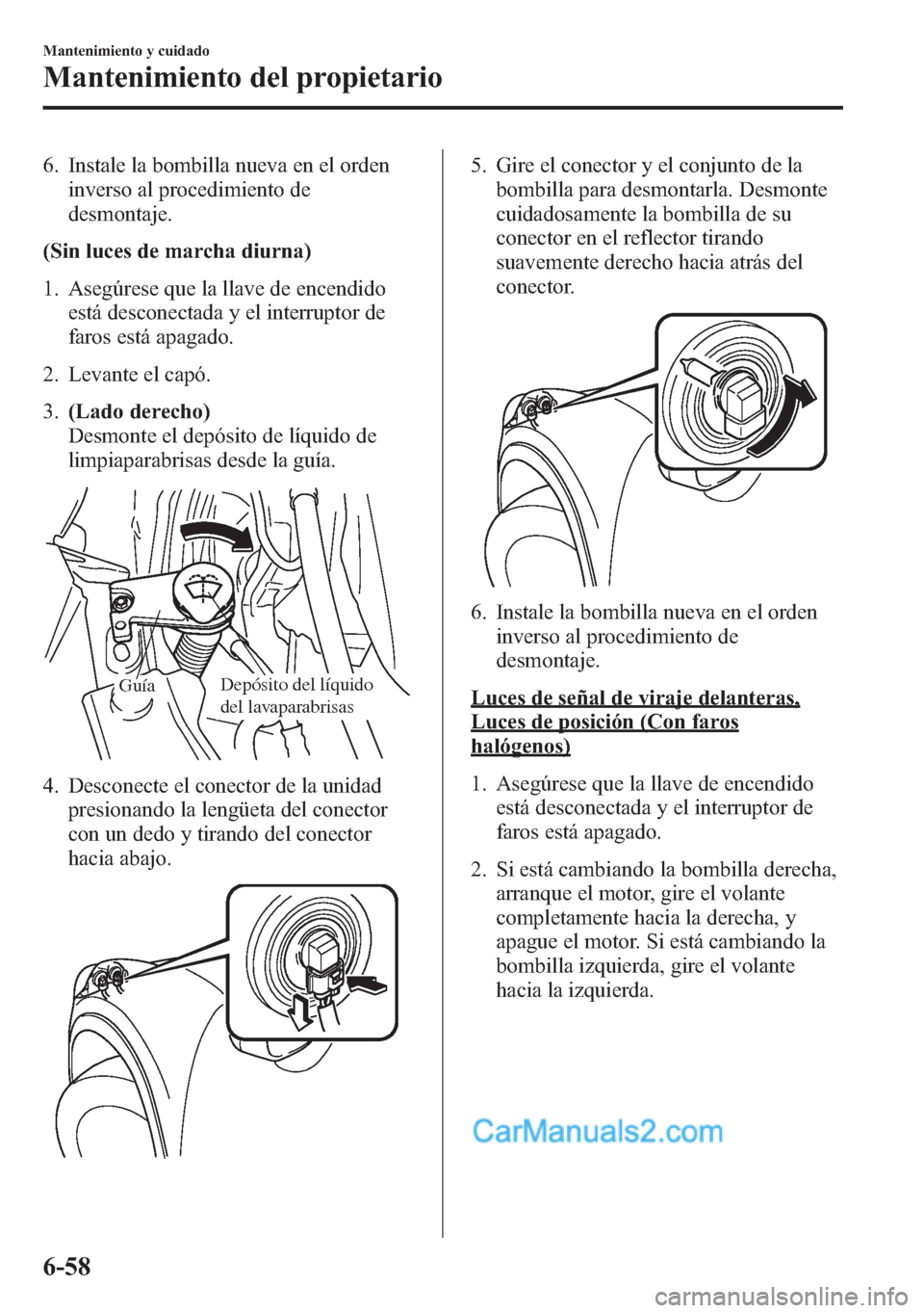 MAZDA MODEL CX-5 2015 Manual del propietario (in Spanish) 6. Instale la bombilla nueva en el orden
inverso al procedimiento de
desmontaje.
(Sin luces de marcha diurna)
1. Asegúrese que la llave de encendido
está desconectada y el interruptor de
faros está MAZDA MODEL CX-5 2015 Manual del propietario (in Spanish) 6. Instale la bombilla nueva en el orden
inverso al procedimiento de
desmontaje.
(Sin luces de marcha diurna)
1. Asegúrese que la llave de encendido
está desconectada y el interruptor de
faros está