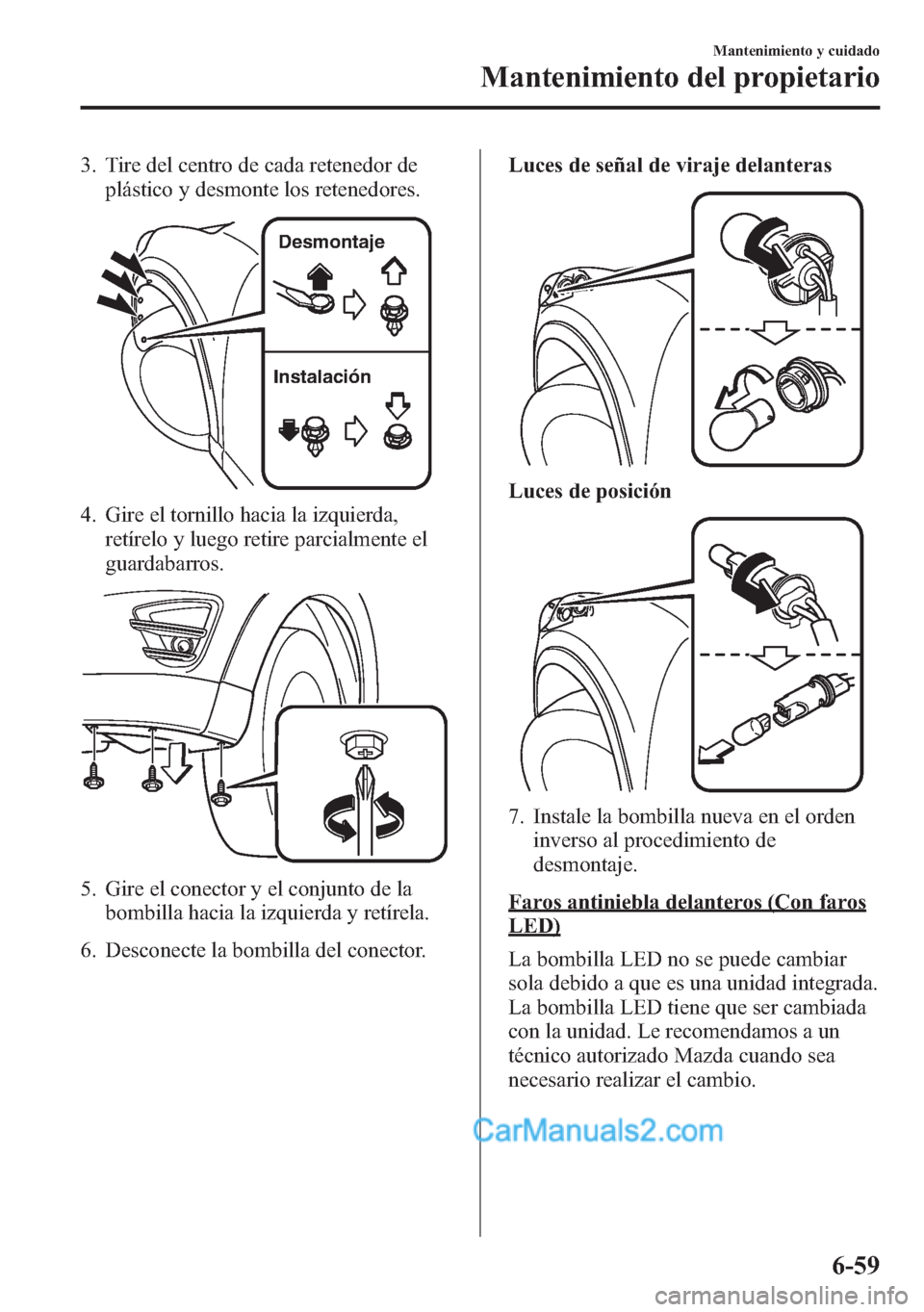 MAZDA MODEL CX-5 2015 Manual del propietario (in Spanish) 3. Tire del centro de cada retenedor de
plástico y desmonte los retenedores.
Instalación Desmontaje
4. Gire el tornillo hacia la izquierda,
retírelo y luego retire parcialmente el
guardabarros.
5. MAZDA MODEL CX-5 2015 Manual del propietario (in Spanish) 3. Tire del centro de cada retenedor de
plástico y desmonte los retenedores.
Instalación Desmontaje
4. Gire el tornillo hacia la izquierda,
retírelo y luego retire parcialmente el
guardabarros.
5.