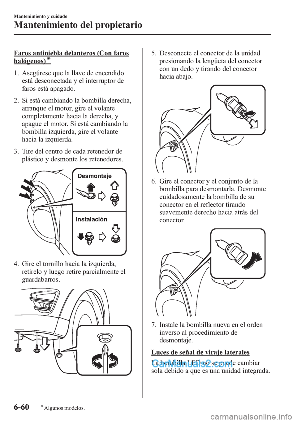 MAZDA MODEL CX-5 2015 Manual del propietario (in Spanish) Faros antiniebla delanteros (Con faros
halógenos)í
1. Asegúrese que la llave de encendido
está desconectada y el interruptor de
faros está apagado.
2. Si está cambiando la bombilla derecha,
arra MAZDA MODEL CX-5 2015 Manual del propietario (in Spanish) Faros antiniebla delanteros (Con faros
halógenos)í
1. Asegúrese que la llave de encendido
está desconectada y el interruptor de
faros está apagado.
2. Si está cambiando la bombilla derecha,
arra