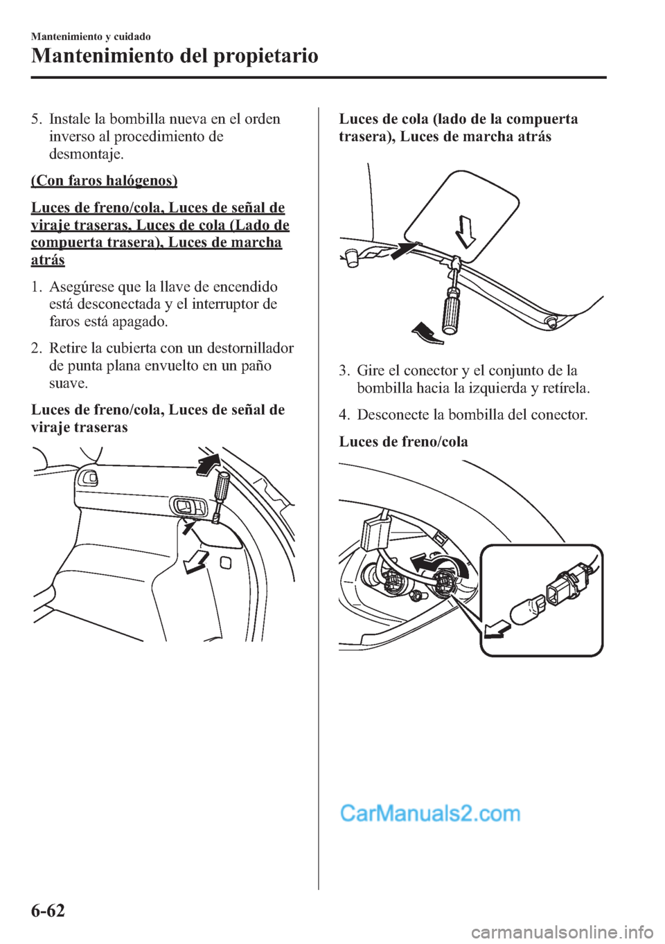 MAZDA MODEL CX-5 2015 Manual del propietario (in Spanish) 5. Instale la bombilla nueva en el orden
inverso al procedimiento de
desmontaje.
(Con faros halógenos)
Luces de freno/cola, Luces de señal de
viraje traseras, Luces de cola (Lado de
compuerta traser MAZDA MODEL CX-5 2015 Manual del propietario (in Spanish) 5. Instale la bombilla nueva en el orden
inverso al procedimiento de
desmontaje.
(Con faros halógenos)
Luces de freno/cola, Luces de señal de
viraje traseras, Luces de cola (Lado de
compuerta traser