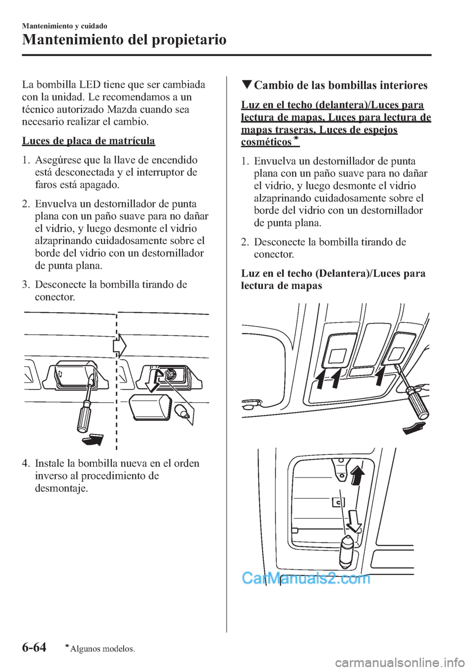 MAZDA MODEL CX-5 2015 Manual del propietario (in Spanish) La bombilla LED tiene que ser cambiada
con la unidad. Le recomendamos a un
técnico autorizado Mazda cuando sea
necesario realizar el cambio.
Luces de placa de matrícula
1. Asegúrese que la llave de MAZDA MODEL CX-5 2015 Manual del propietario (in Spanish) La bombilla LED tiene que ser cambiada
con la unidad. Le recomendamos a un
técnico autorizado Mazda cuando sea
necesario realizar el cambio.
Luces de placa de matrícula
1. Asegúrese que la llave de