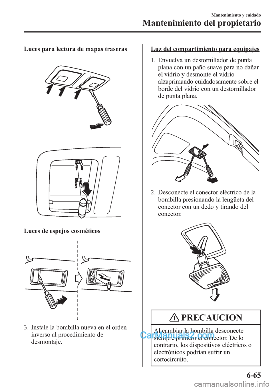 MAZDA MODEL CX-5 2015 Manual del propietario (in Spanish) Luces para lectura de mapas traseras
Luces de espejos cosméticos
3. Instale la bombilla nueva en el orden
inverso al procedimiento de
desmontaje.
Luz del compartimiento para equipajes
1. Envuelva un MAZDA MODEL CX-5 2015 Manual del propietario (in Spanish) Luces para lectura de mapas traseras
Luces de espejos cosméticos
3. Instale la bombilla nueva en el orden
inverso al procedimiento de
desmontaje.
Luz del compartimiento para equipajes
1. Envuelva un