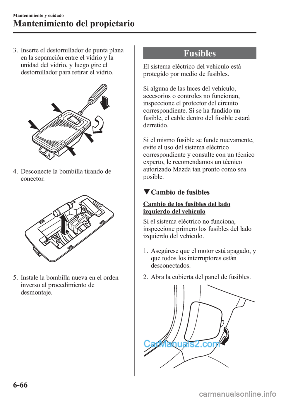 MAZDA MODEL CX-5 2015 Manual del propietario (in Spanish) 3. Inserte el destornillador de punta plana
en la separación entre el vidrio y la
unidad del vidrio, y luego gire el
destornillador para retirar el vidrio.
4. Desconecte la bombilla tirando de
conect MAZDA MODEL CX-5 2015 Manual del propietario (in Spanish) 3. Inserte el destornillador de punta plana
en la separación entre el vidrio y la
unidad del vidrio, y luego gire el
destornillador para retirar el vidrio.
4. Desconecte la bombilla tirando de
conect