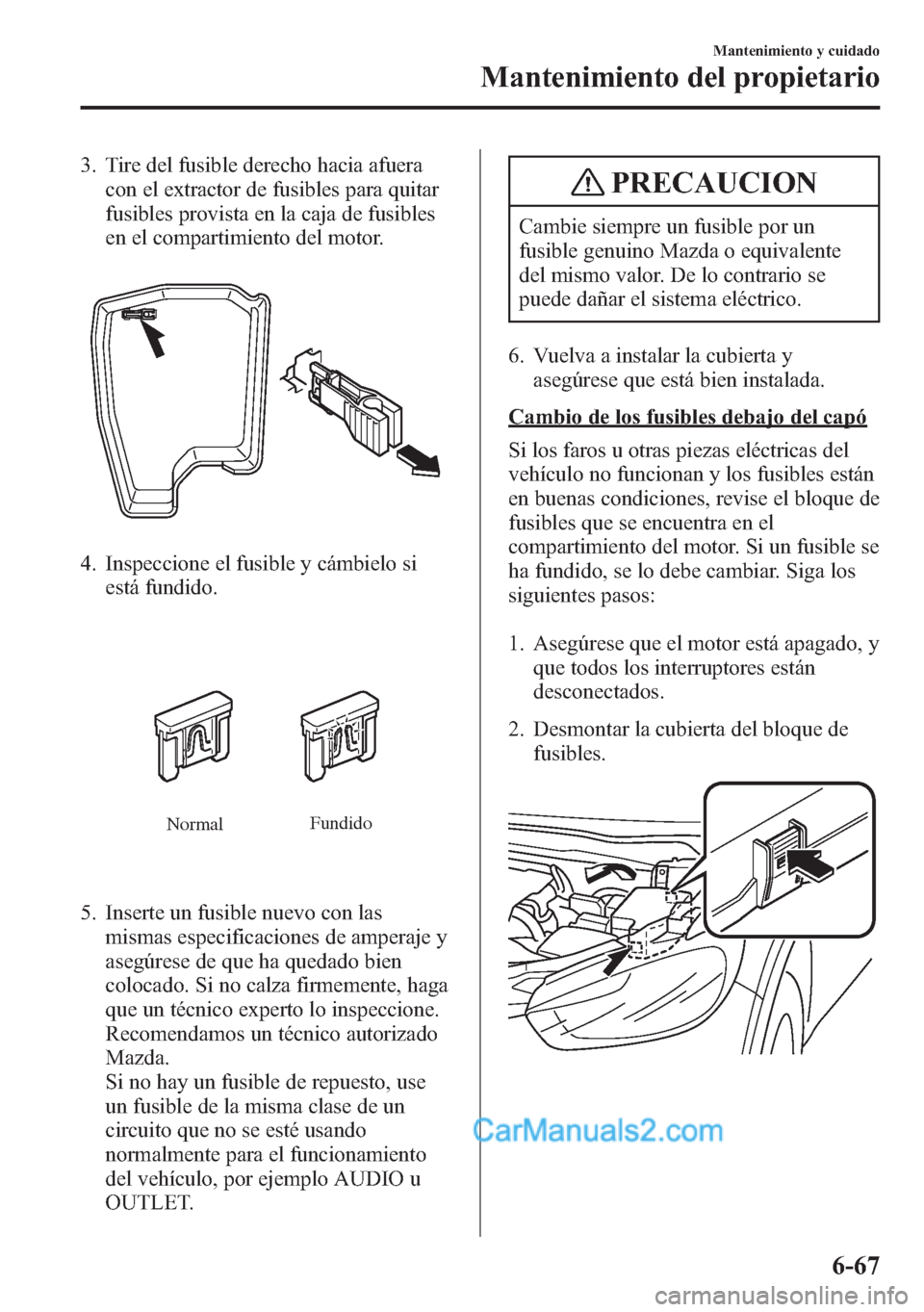 MAZDA MODEL CX-5 2015 Manual del propietario (in Spanish) 3. Tire del fusible derecho hacia afuera
con el extractor de fusibles para quitar
fusibles provista en la caja de fusibles
en el compartimiento del motor.
4. Inspeccione el fusible y cámbielo si
est MAZDA MODEL CX-5 2015 Manual del propietario (in Spanish) 3. Tire del fusible derecho hacia afuera
con el extractor de fusibles para quitar
fusibles provista en la caja de fusibles
en el compartimiento del motor.
4. Inspeccione el fusible y cámbielo si
est