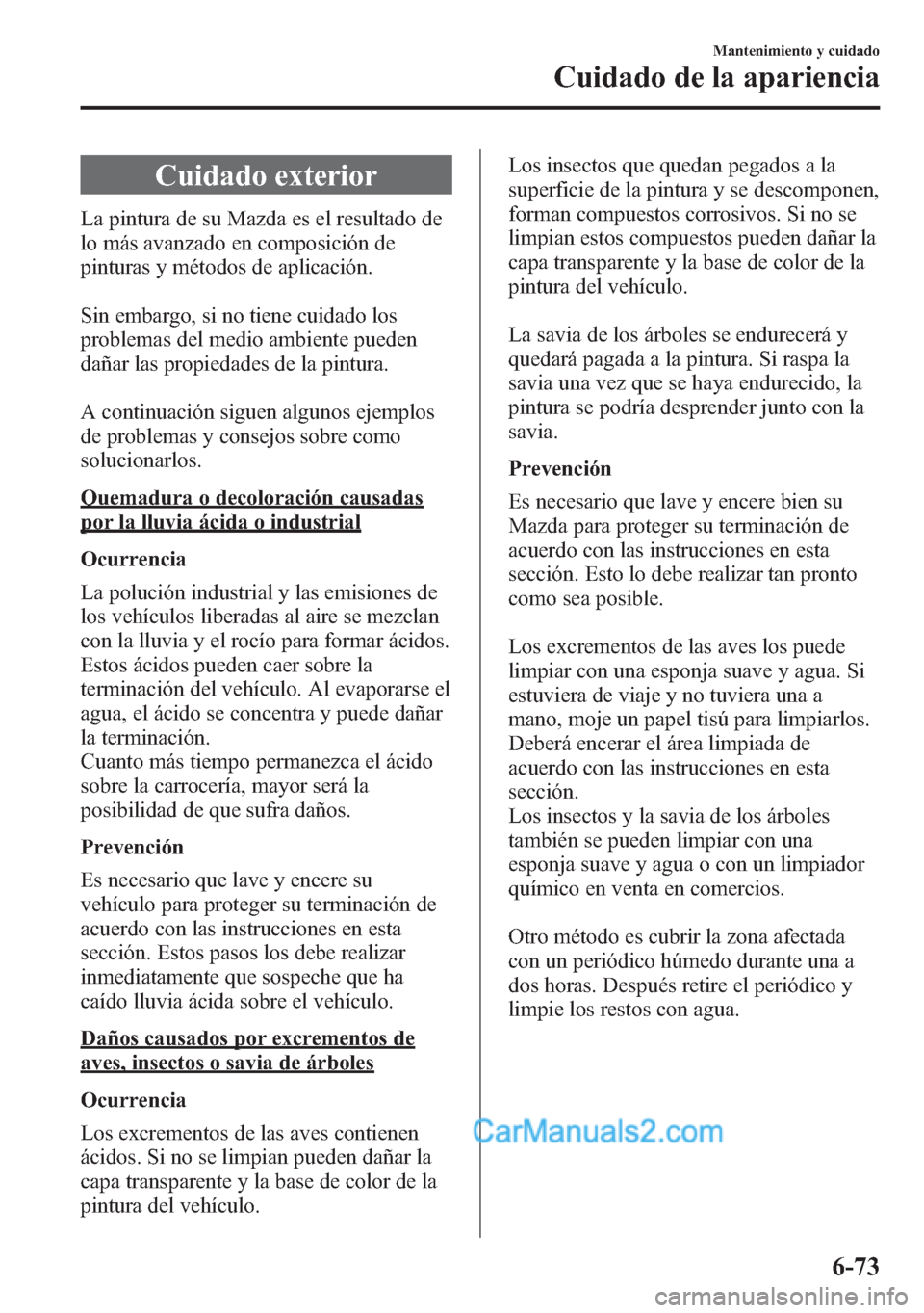 MAZDA MODEL CX-5 2015 Manual del propietario (in Spanish) Cuidado exterior
La pintura de su Mazda es el resultado de
lo más avanzado en composición de
pinturas y métodos de aplicación.
Sin embargo, si no tiene cuidado los
problemas del medio ambiente pue MAZDA MODEL CX-5 2015 Manual del propietario (in Spanish) Cuidado exterior
La pintura de su Mazda es el resultado de
lo más avanzado en composición de
pinturas y métodos de aplicación.
Sin embargo, si no tiene cuidado los
problemas del medio ambiente pue