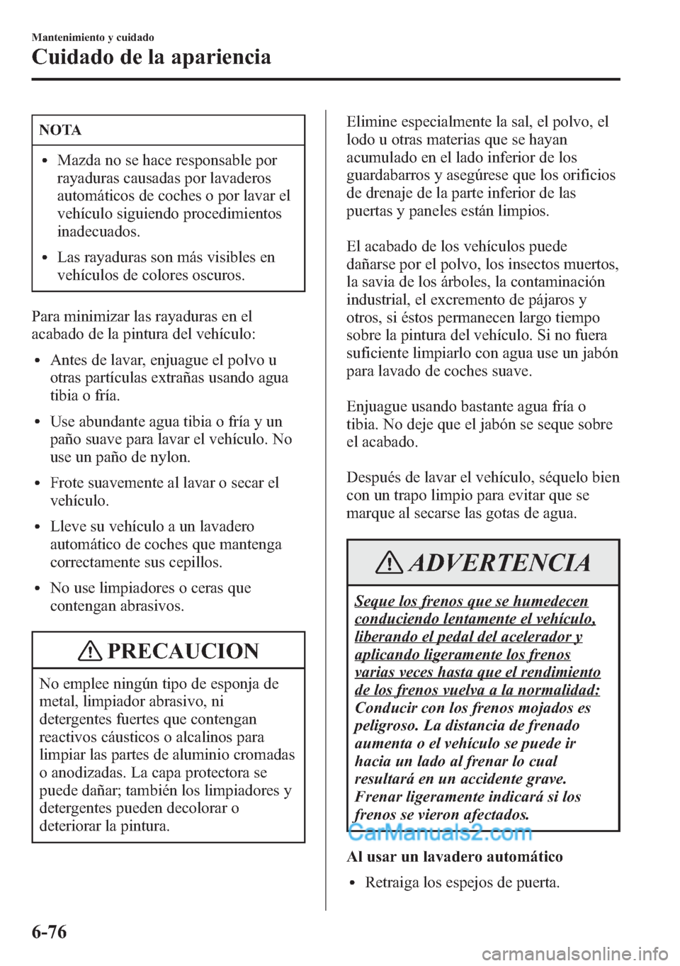 MAZDA MODEL CX-5 2015 Manual del propietario (in Spanish) NOTA
lMazda no se hace responsable por
rayaduras causadas por lavaderos
automáticos de coches o por lavar el
vehículo siguiendo procedimientos
inadecuados.
lLas rayaduras son más visibles en
vehíc MAZDA MODEL CX-5 2015 Manual del propietario (in Spanish) NOTA
lMazda no se hace responsable por
rayaduras causadas por lavaderos
automáticos de coches o por lavar el
vehículo siguiendo procedimientos
inadecuados.
lLas rayaduras son más visibles en
vehíc