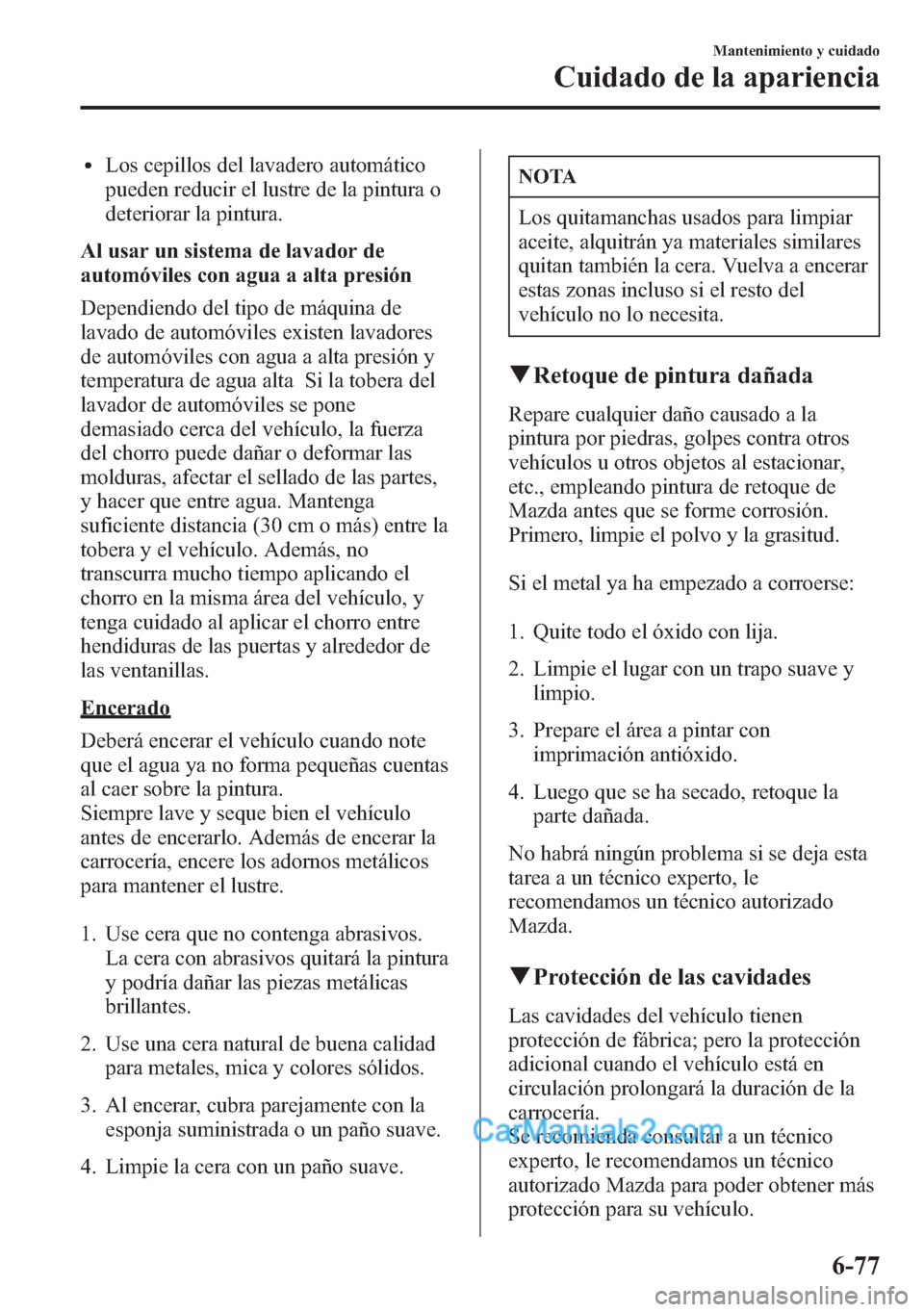 MAZDA MODEL CX-5 2015 Manual del propietario (in Spanish) lLos cepillos del lavadero automático
pueden reducir el lustre de la pintura o
deteriorar la pintura.
Al usar un sistema de lavador de
automóviles con agua a alta presión
Dependiendo del tipo de m MAZDA MODEL CX-5 2015 Manual del propietario (in Spanish) lLos cepillos del lavadero automático
pueden reducir el lustre de la pintura o
deteriorar la pintura.
Al usar un sistema de lavador de
automóviles con agua a alta presión
Dependiendo del tipo de m
