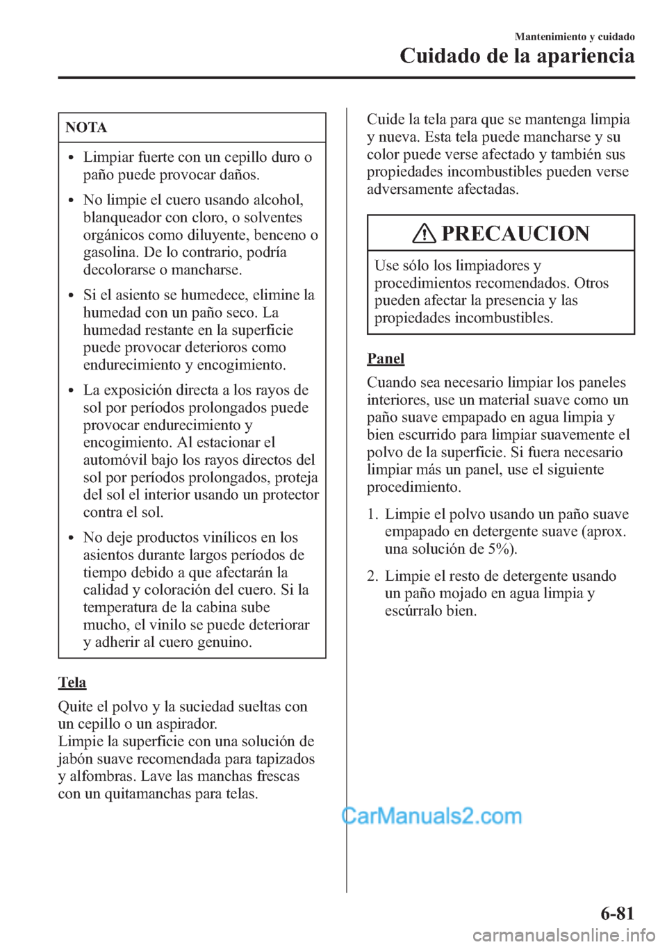 MAZDA MODEL CX-5 2015 Manual del propietario (in Spanish) NOTA
lLimpiar fuerte con un cepillo duro o
paño puede provocar daños.
lNo limpie el cuero usando alcohol,
blanqueador con cloro, o solventes
orgánicos como diluyente, benceno o
gasolina. De lo cont MAZDA MODEL CX-5 2015 Manual del propietario (in Spanish) NOTA
lLimpiar fuerte con un cepillo duro o
paño puede provocar daños.
lNo limpie el cuero usando alcohol,
blanqueador con cloro, o solventes
orgánicos como diluyente, benceno o
gasolina. De lo cont