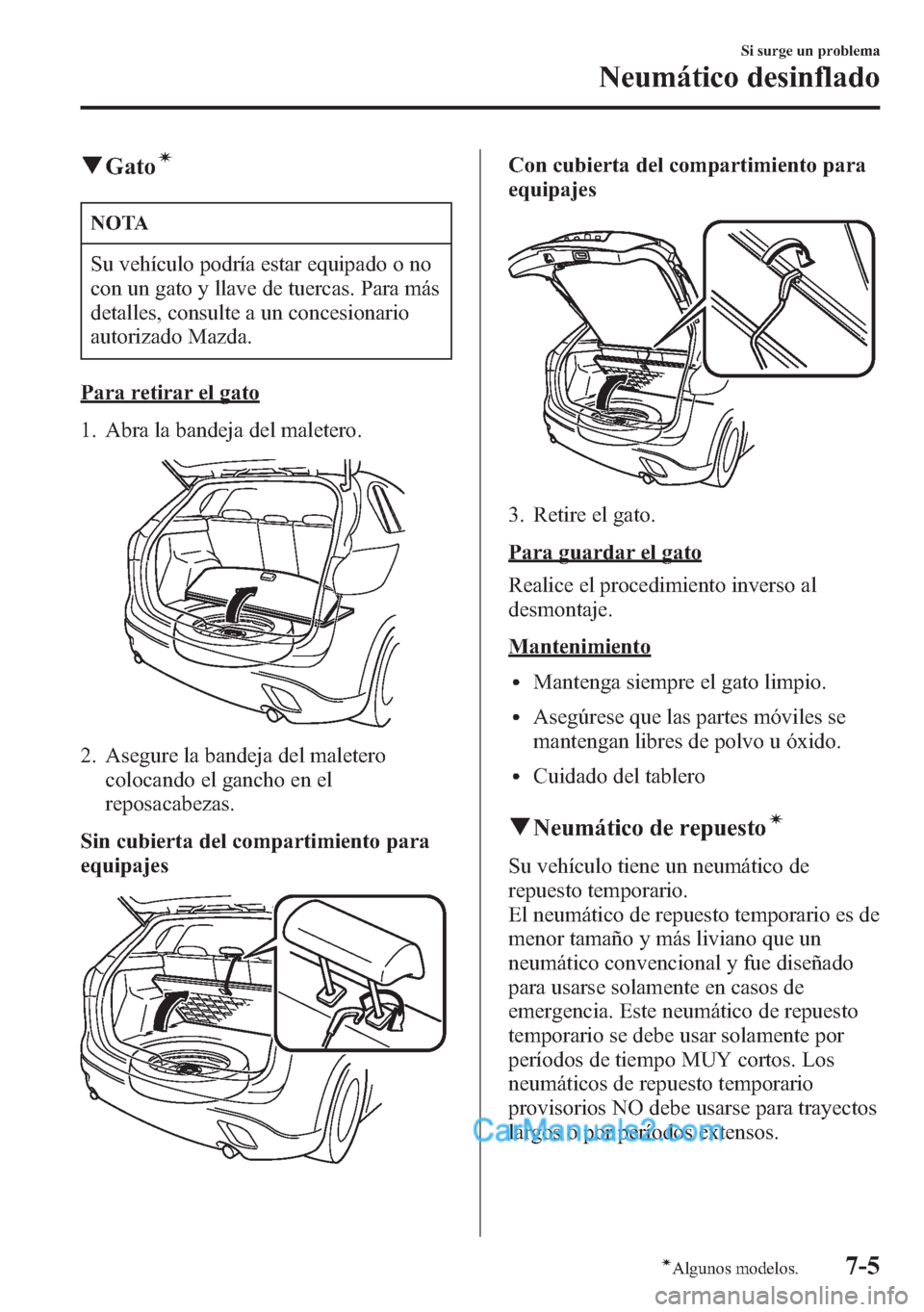 MAZDA MODEL CX-5 2015 Manual del propietario (in Spanish) qGatoí
NOTA
Su vehículo podría estar equipado o no
con un gato y llave de tuercas. Para más
detalles, consulte a un concesionario
autorizado Mazda.
Para retirar el gato
1. Abra la bandeja del male MAZDA MODEL CX-5 2015 Manual del propietario (in Spanish) qGatoí
NOTA
Su vehículo podría estar equipado o no
con un gato y llave de tuercas. Para más
detalles, consulte a un concesionario
autorizado Mazda.
Para retirar el gato
1. Abra la bandeja del male