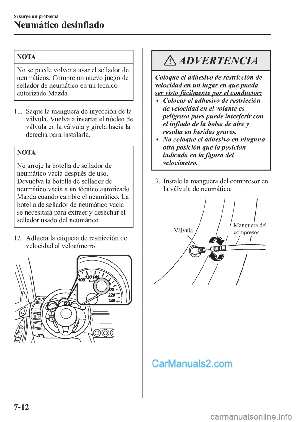 MAZDA MODEL CX-5 2015  Manual del propietario (in Spanish)  NOTA
No se puede volver a usar el sellador de
neumáticos. Compre un nuevo juego de
sellador de neumático en un técnico
autorizado Mazda.
11. Saque la manguera de inyección de la
válvula. Vuelva a