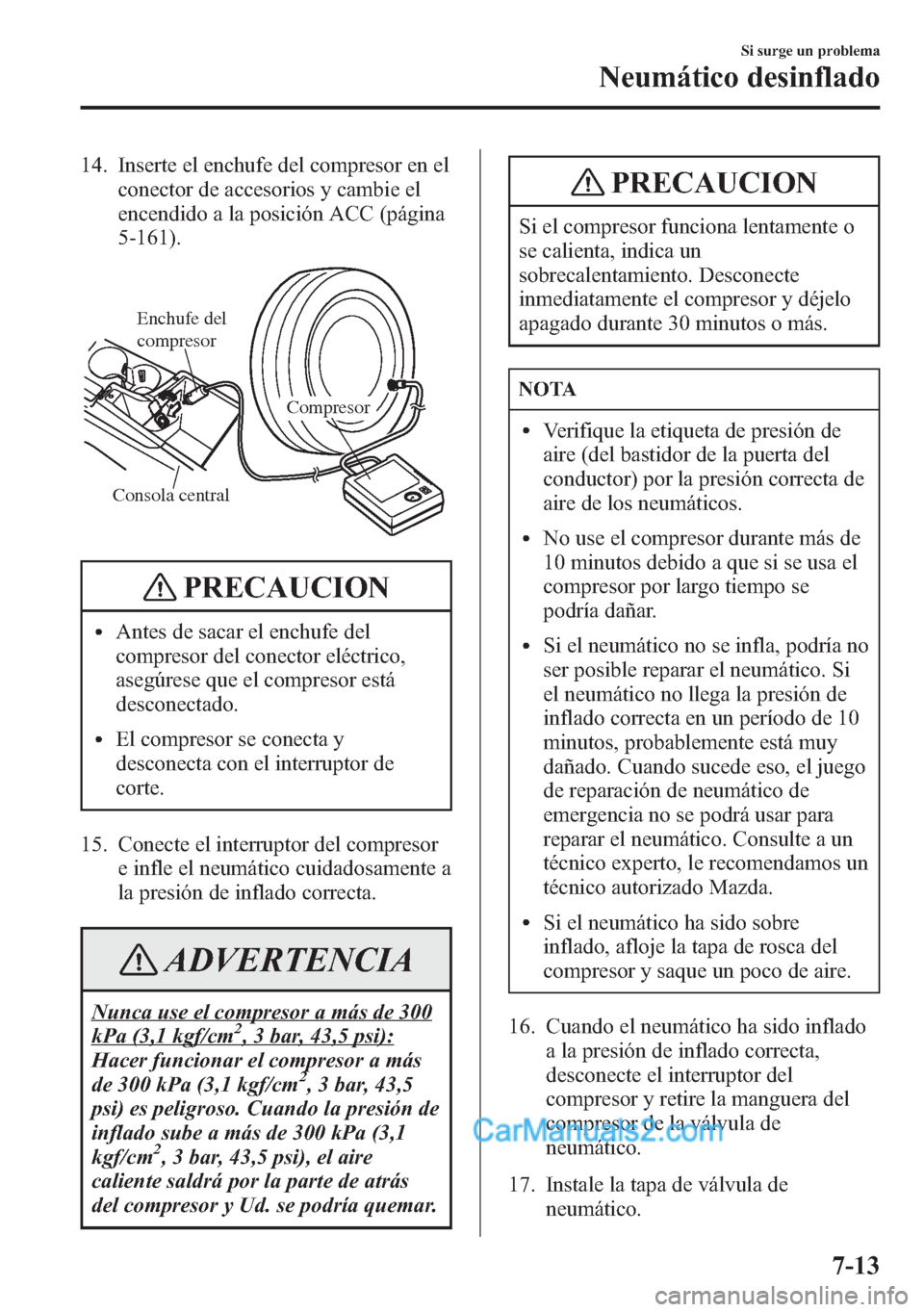 MAZDA MODEL CX-5 2015  Manual del propietario (in Spanish)  14. Inserte el enchufe del compresor en el
conector de accesorios y cambie el
encendido a la posición ACC (página
5-161).
Consola central
Compresor
Enchufe del 
compresor
PRECAUCION
lAntes de sacar 