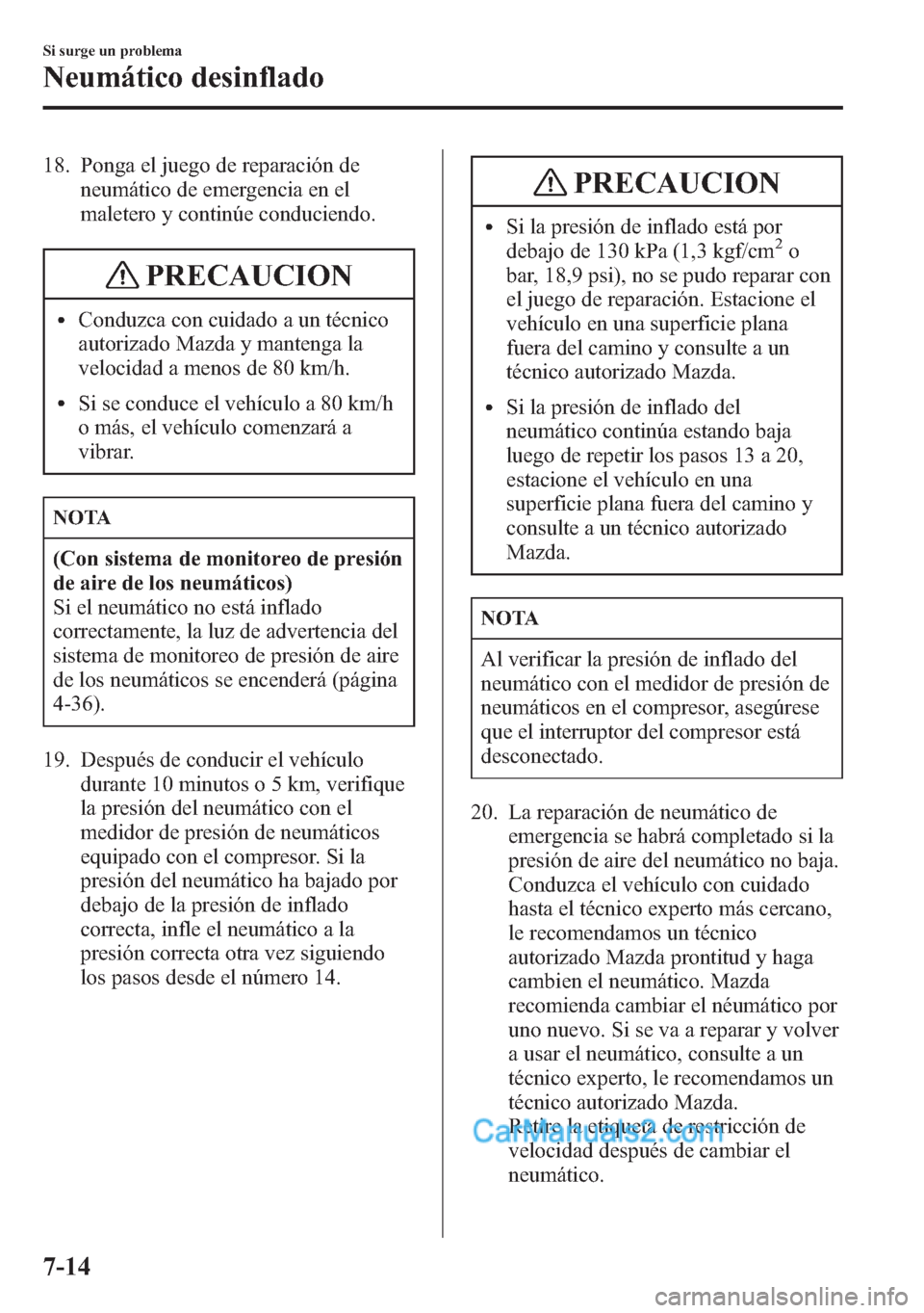 MAZDA MODEL CX-5 2015  Manual del propietario (in Spanish)  18. Ponga el juego de reparación de
neumático de emergencia en el
maletero y continúe conduciendo.
PRECAUCION
lConduzca con cuidado a un técnico
autorizado Mazda y mantenga la
velocidad a menos de