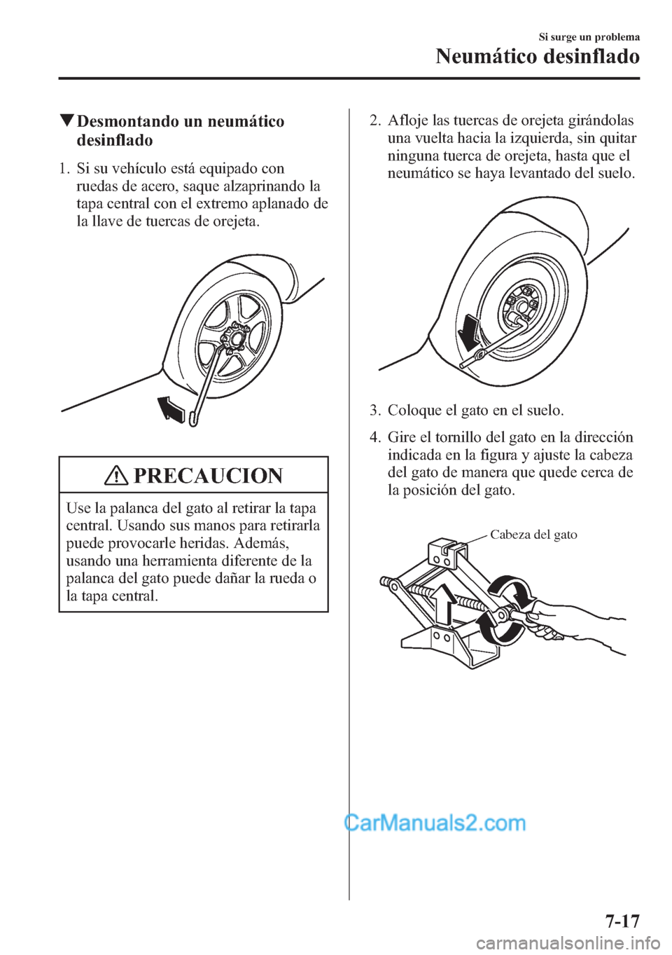 MAZDA MODEL CX-5 2015  Manual del propietario (in Spanish)  qDesmontando un neumático
desinflado
1. Si su vehículo está equipado con
ruedas de acero, saque alzaprinando la
tapa central con el extremo aplanado de
la llave de tuercas de orejeta.
PRECAUCION
Us
