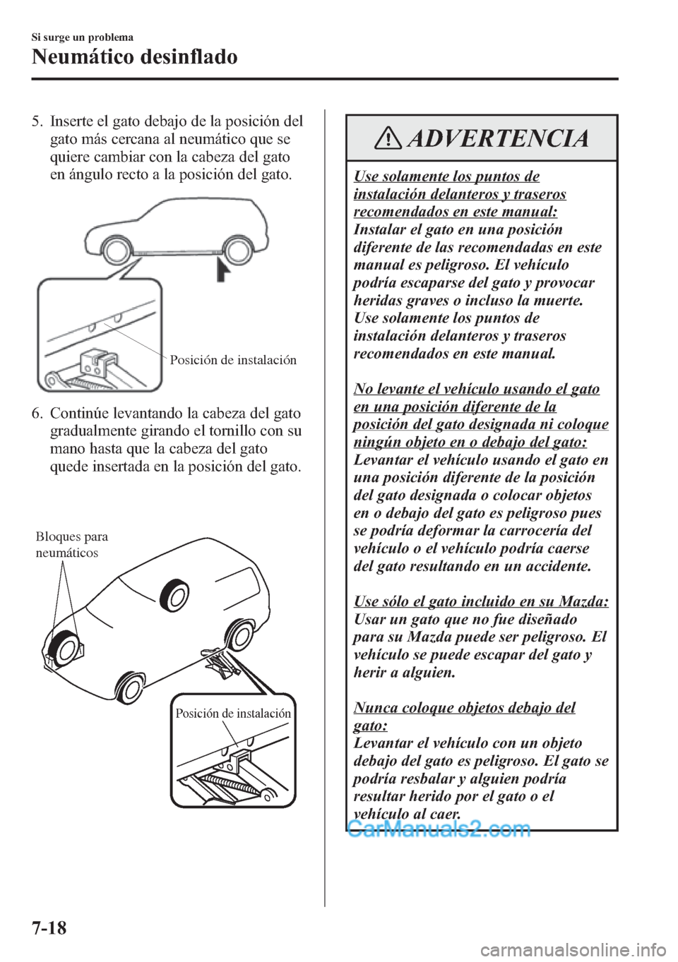 MAZDA MODEL CX-5 2015  Manual del propietario (in Spanish)  5. Inserte el gato debajo de la posición del
gato más cercana al neumático que se
quiere cambiar con la cabeza del gato
en ángulo recto a la posición del gato.
Posición de instalación
6. Contin