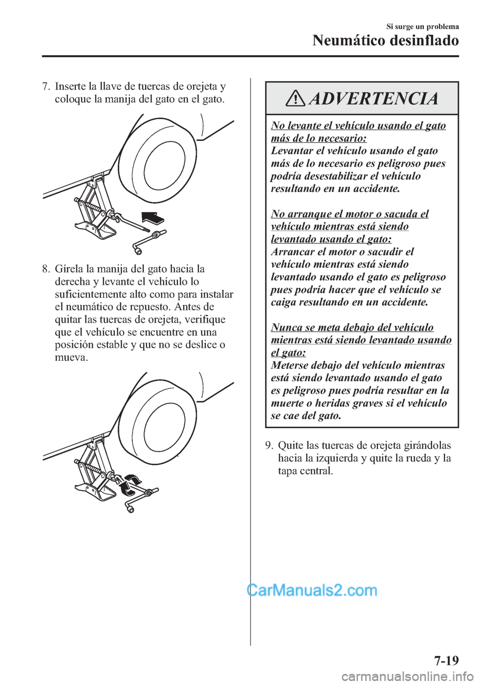 MAZDA MODEL CX-5 2015  Manual del propietario (in Spanish)  7. Inserte la llave de tuercas de orejeta y
coloque la manija del gato en el gato.
8. Gírela la manija del gato hacia la
derecha y levante el vehículo lo
suficientemente alto como para instalar
el n