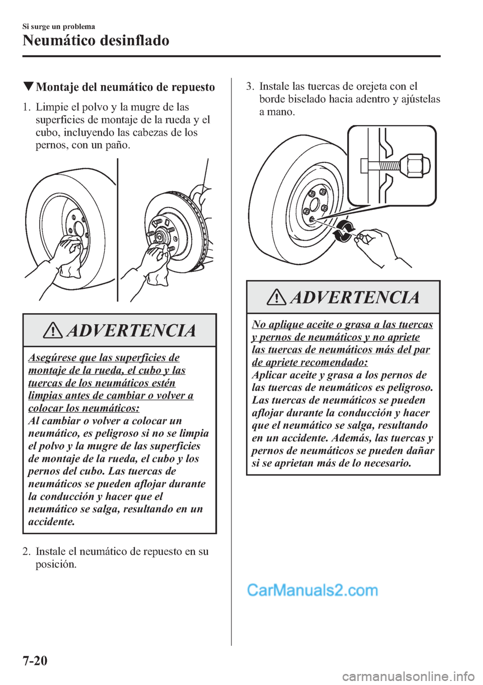 MAZDA MODEL CX-5 2015  Manual del propietario (in Spanish)  qMontaje del neumático de repuesto
1. Limpie el polvo y la mugre de las
superficies de montaje de la rueda y el
cubo, incluyendo las cabezas de los
pernos, con un paño.
ADVERTENCIA
Asegúrese que la