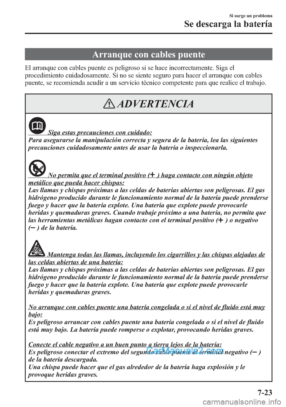 MAZDA MODEL CX-5 2015 Manual del propietario (in Spanish) Arranque con cables puente
El arranque con cables puente es peligroso si se hace incorrectamente. Siga el
procedimiento cuidadosamente. Si no se siente seguro para hacer el arranque con cables
puente, MAZDA MODEL CX-5 2015 Manual del propietario (in Spanish) Arranque con cables puente
El arranque con cables puente es peligroso si se hace incorrectamente. Siga el
procedimiento cuidadosamente. Si no se siente seguro para hacer el arranque con cables
puente,
