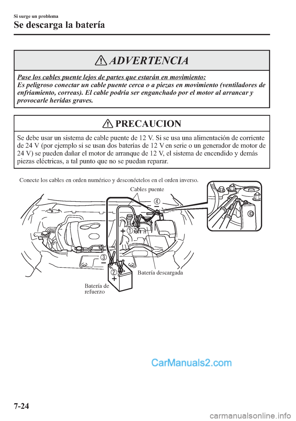 MAZDA MODEL CX-5 2015 Manual del propietario (in Spanish) ADVERTENCIA
Pase los cables puente lejos de partes que estarán en movimiento:
Es peligroso conectar un cable puente cerca o a piezas en movimiento (ventiladores de
enfriamiento, correas). El cable po MAZDA MODEL CX-5 2015 Manual del propietario (in Spanish) ADVERTENCIA
Pase los cables puente lejos de partes que estarán en movimiento:
Es peligroso conectar un cable puente cerca o a piezas en movimiento (ventiladores de
enfriamiento, correas). El cable po