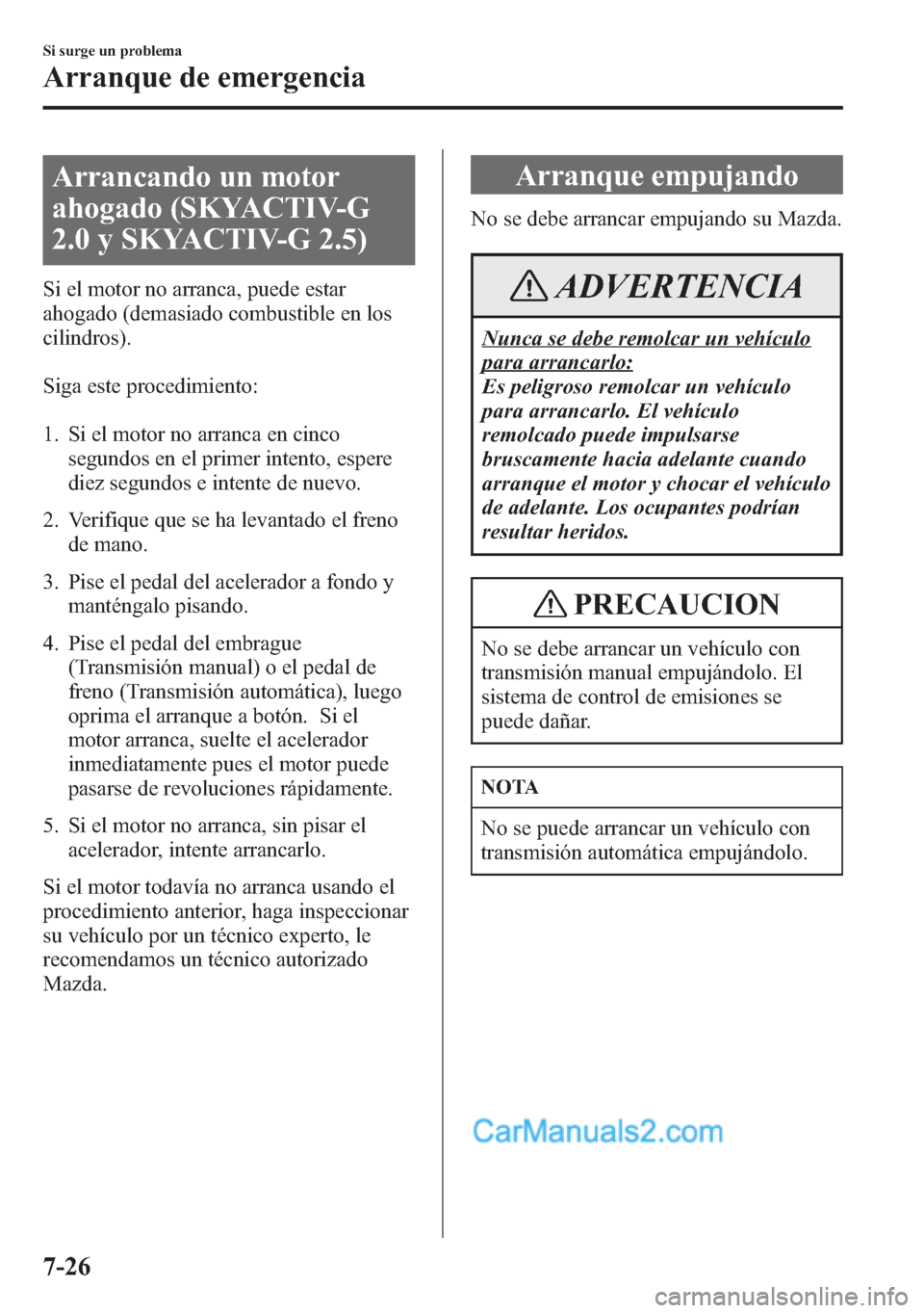 MAZDA MODEL CX-5 2015 Manual del propietario (in Spanish) Arrancando un motor
ahogado (SKYACTIV-G
2.0 y SKYACTIV-G 2.5)
Si el motor no arranca, puede estar
ahogado (demasiado combustible en los
cilindros).
Siga este procedimiento:
1. Si el motor no arranca e MAZDA MODEL CX-5 2015 Manual del propietario (in Spanish) Arrancando un motor
ahogado (SKYACTIV-G
2.0 y SKYACTIV-G 2.5)
Si el motor no arranca, puede estar
ahogado (demasiado combustible en los
cilindros).
Siga este procedimiento:
1. Si el motor no arranca e