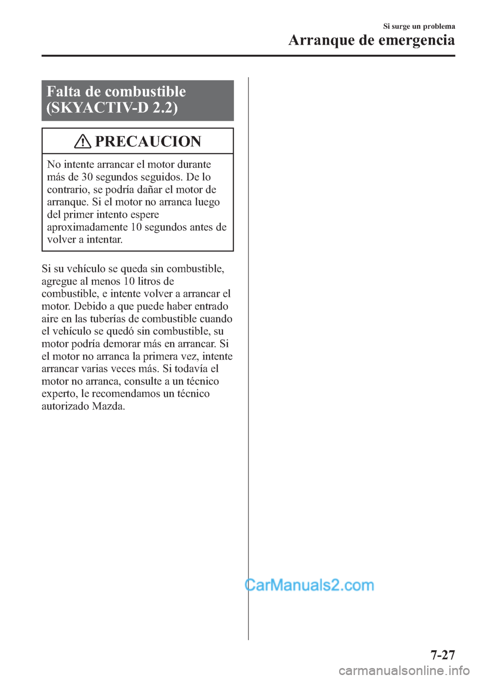 MAZDA MODEL CX-5 2015 Manual del propietario (in Spanish) Falta de combustible
(SKYACTIV-D 2.2)
PRECAUCION
No intente arrancar el motor durante
más de 30 segundos seguidos. De lo
contrario, se podría dañar el motor de
arranque. Si el motor no arranca lueg MAZDA MODEL CX-5 2015 Manual del propietario (in Spanish) Falta de combustible
(SKYACTIV-D 2.2)
PRECAUCION
No intente arrancar el motor durante
más de 30 segundos seguidos. De lo
contrario, se podría dañar el motor de
arranque. Si el motor no arranca lueg