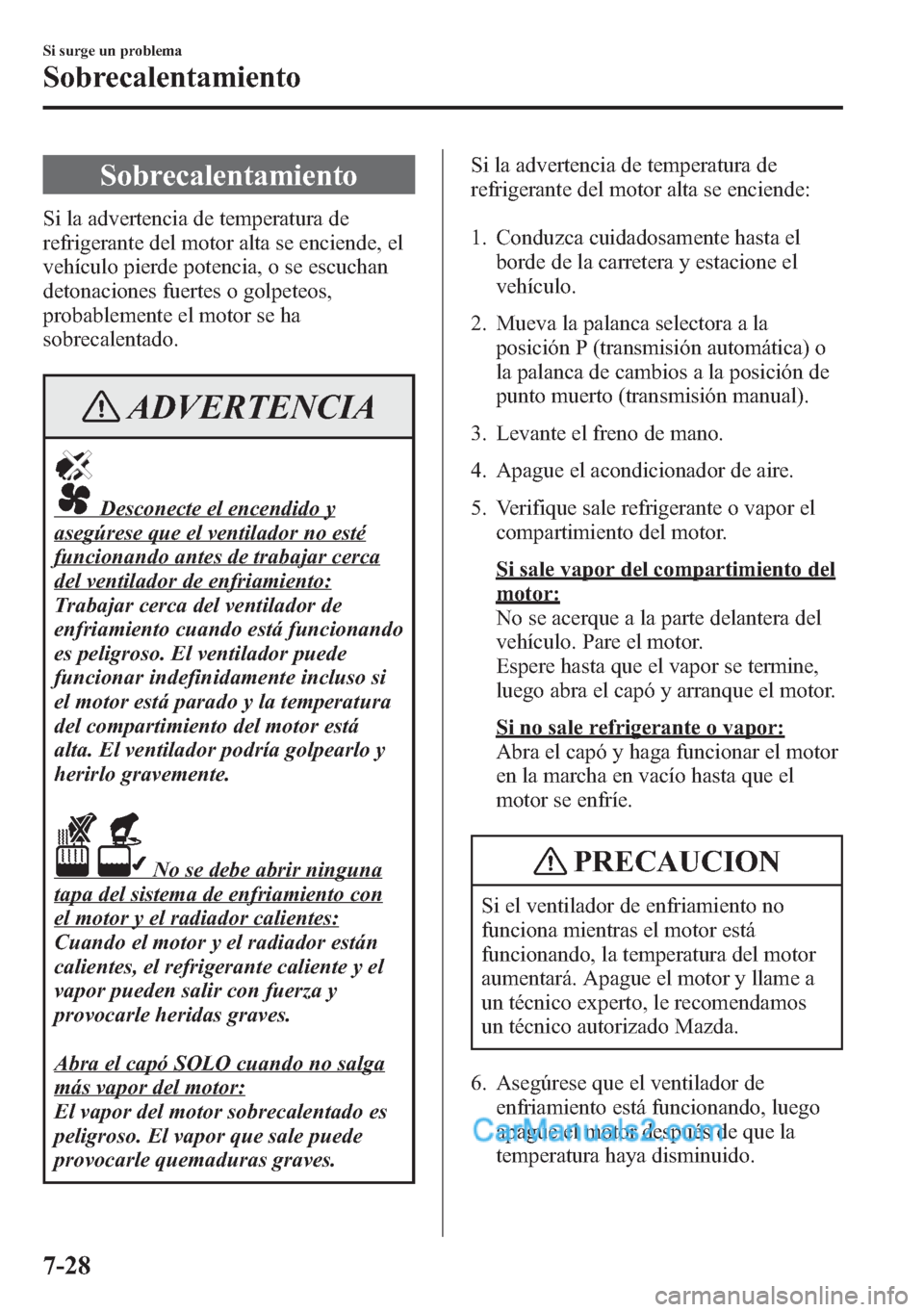 MAZDA MODEL CX-5 2015 Manual del propietario (in Spanish) Sobrecalentamiento
Si la advertencia de temperatura de
refrigerante del motor alta se enciende, el
vehículo pierde potencia, o se escuchan
detonaciones fuertes o golpeteos,
probablemente el motor se MAZDA MODEL CX-5 2015 Manual del propietario (in Spanish) Sobrecalentamiento
Si la advertencia de temperatura de
refrigerante del motor alta se enciende, el
vehículo pierde potencia, o se escuchan
detonaciones fuertes o golpeteos,
probablemente el motor se