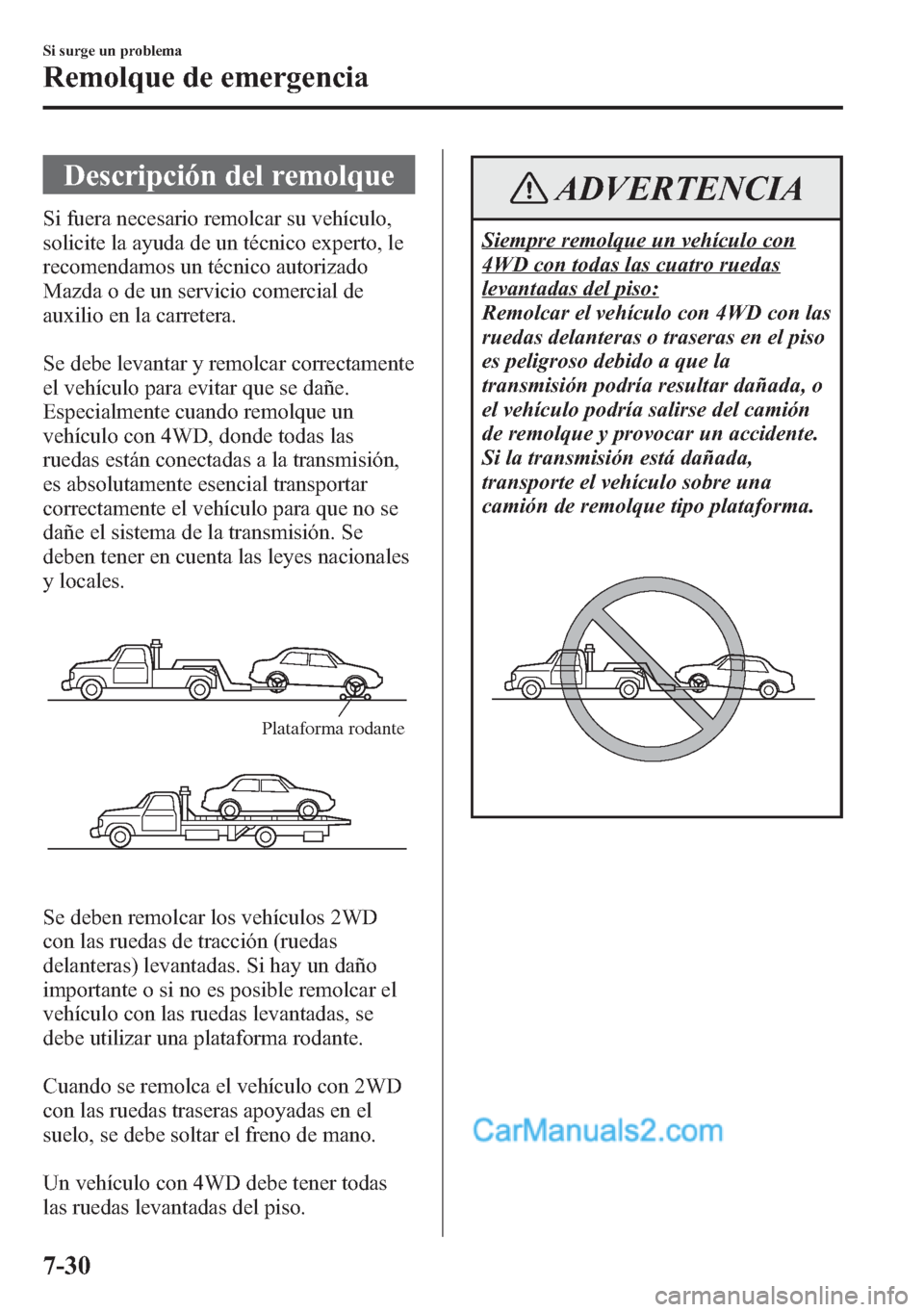 MAZDA MODEL CX-5 2015 Manual del propietario (in Spanish) Descripción del remolque
Si fuera necesario remolcar su vehículo,
solicite la ayuda de un técnico experto, le
recomendamos un técnico autorizado
Mazda o de un servicio comercial de
auxilio en la c MAZDA MODEL CX-5 2015 Manual del propietario (in Spanish) Descripción del remolque
Si fuera necesario remolcar su vehículo,
solicite la ayuda de un técnico experto, le
recomendamos un técnico autorizado
Mazda o de un servicio comercial de
auxilio en la c