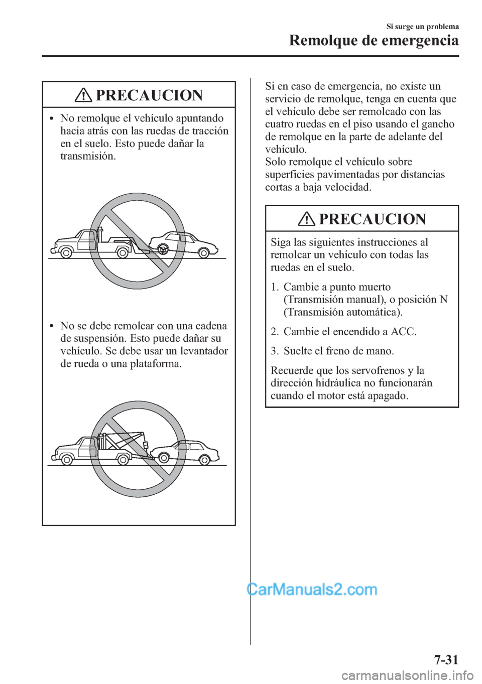 MAZDA MODEL CX-5 2015  Manual del propietario (in Spanish)  PRECAUCION
lNo remolque el vehículo apuntando
hacia atrás con las ruedas de tracción
en el suelo. Esto puede dañar la
transmisión.
lNo se debe remolcar con una cadena
de suspensión. Esto puede d
