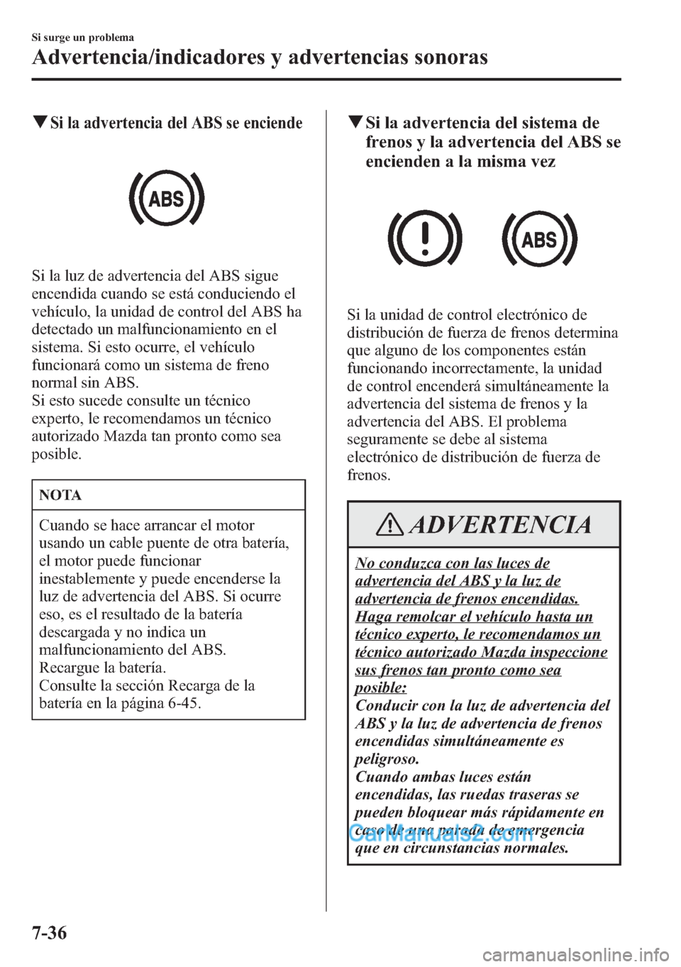 MAZDA MODEL CX-5 2015  Manual del propietario (in Spanish)  qSi la advertencia del ABS se enciende
Si la luz de advertencia del ABS sigue
encendida cuando se está conduciendo el
vehículo, la unidad de control del ABS ha
detectado un malfuncionamiento en el
s
