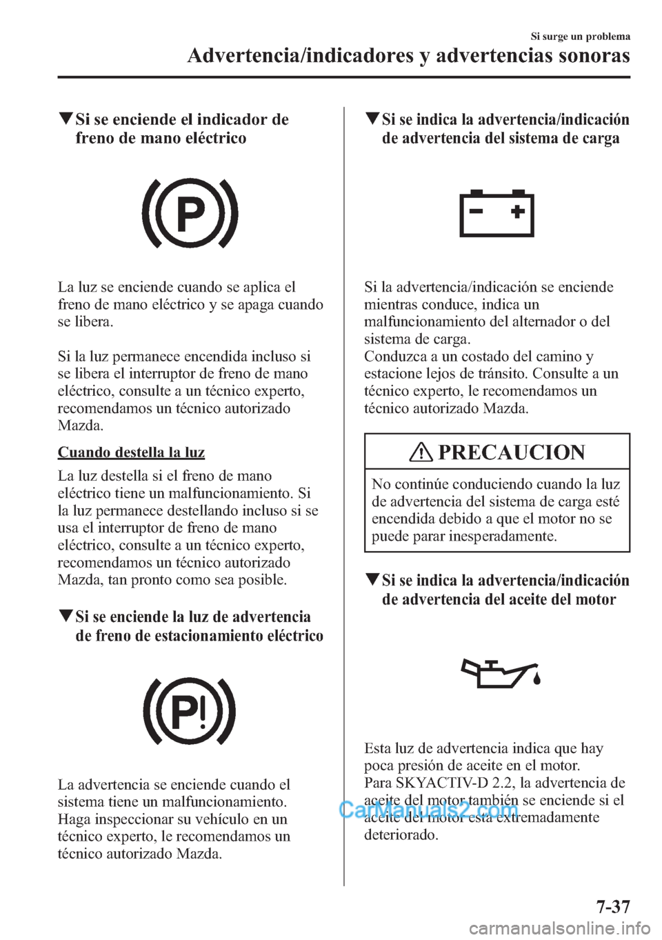 MAZDA MODEL CX-5 2015  Manual del propietario (in Spanish)  qSi se enciende el indicador de
freno de mano eléctrico
La luz se enciende cuando se aplica el
freno de mano eléctrico y se apaga cuando
se libera.
Si la luz permanece encendida incluso si
se libera