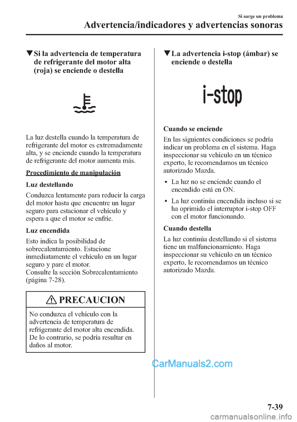 MAZDA MODEL CX-5 2015  Manual del propietario (in Spanish)  qSi la advertencia de temperatura
de refrigerante del motor alta
(roja) se enciende o destella
La luz destella cuando la temperatura de
refrigerante del motor es extremadamente
alta, y se enciende cua