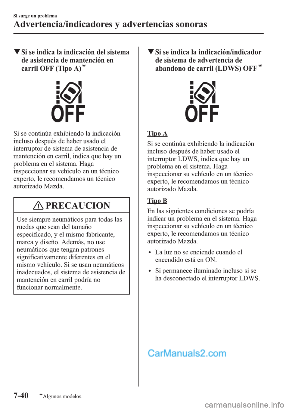 MAZDA MODEL CX-5 2015  Manual del propietario (in Spanish)  qSi se indica la indicación del sistema
de asistencia de mantención en
carril OFF (Tipo A)
í
Si se continúa exhibiendo la indicación
incluso después de haber usado el
interruptor de sistema de a