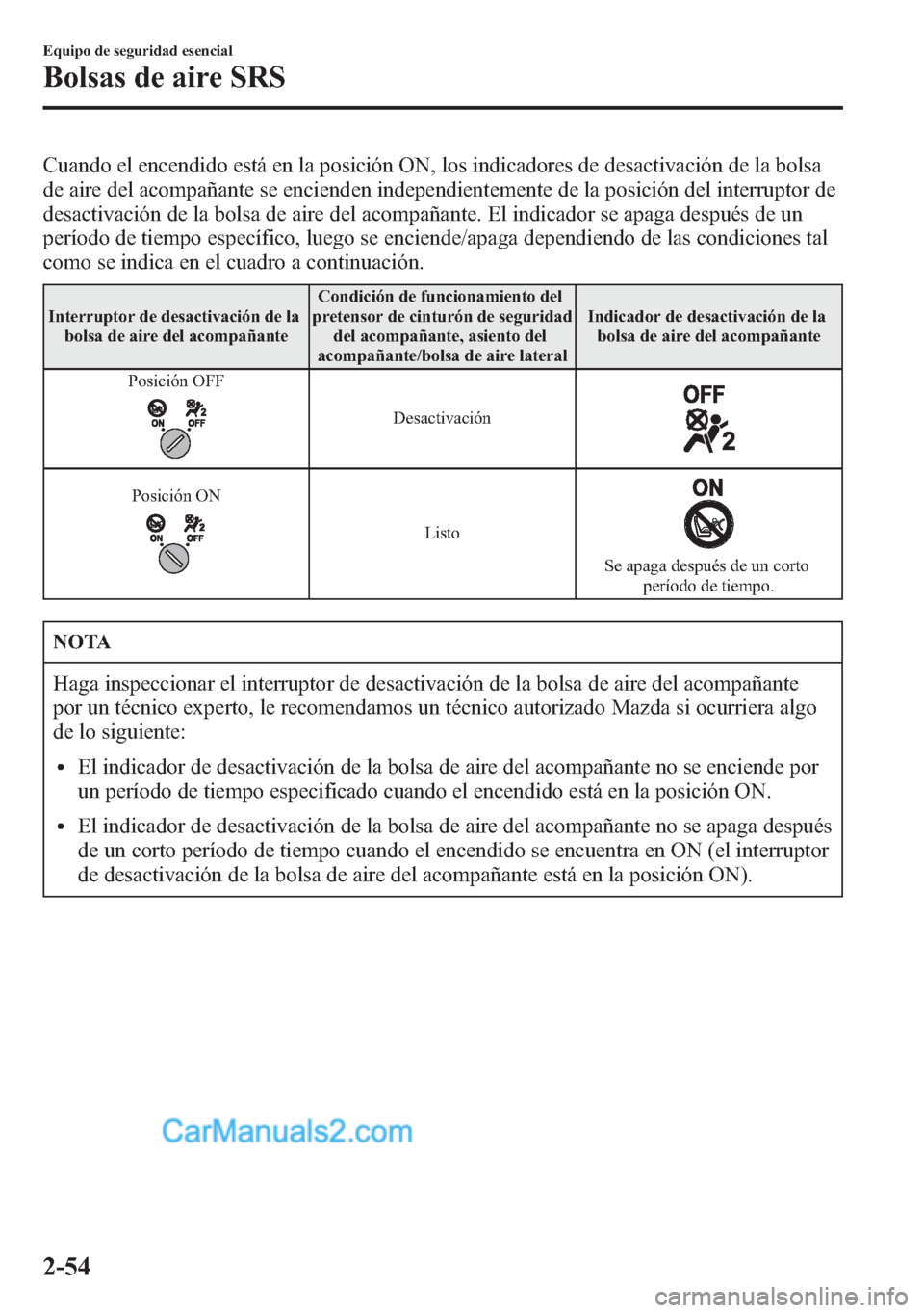 MAZDA MODEL CX-5 2015  Manual del propietario (in Spanish)  Cuando el encendido está en la posición ON, los indicadores de desactivación de la bolsa
de aire del acompañante se encienden independientemente de la posición del interruptor de
desactivación d