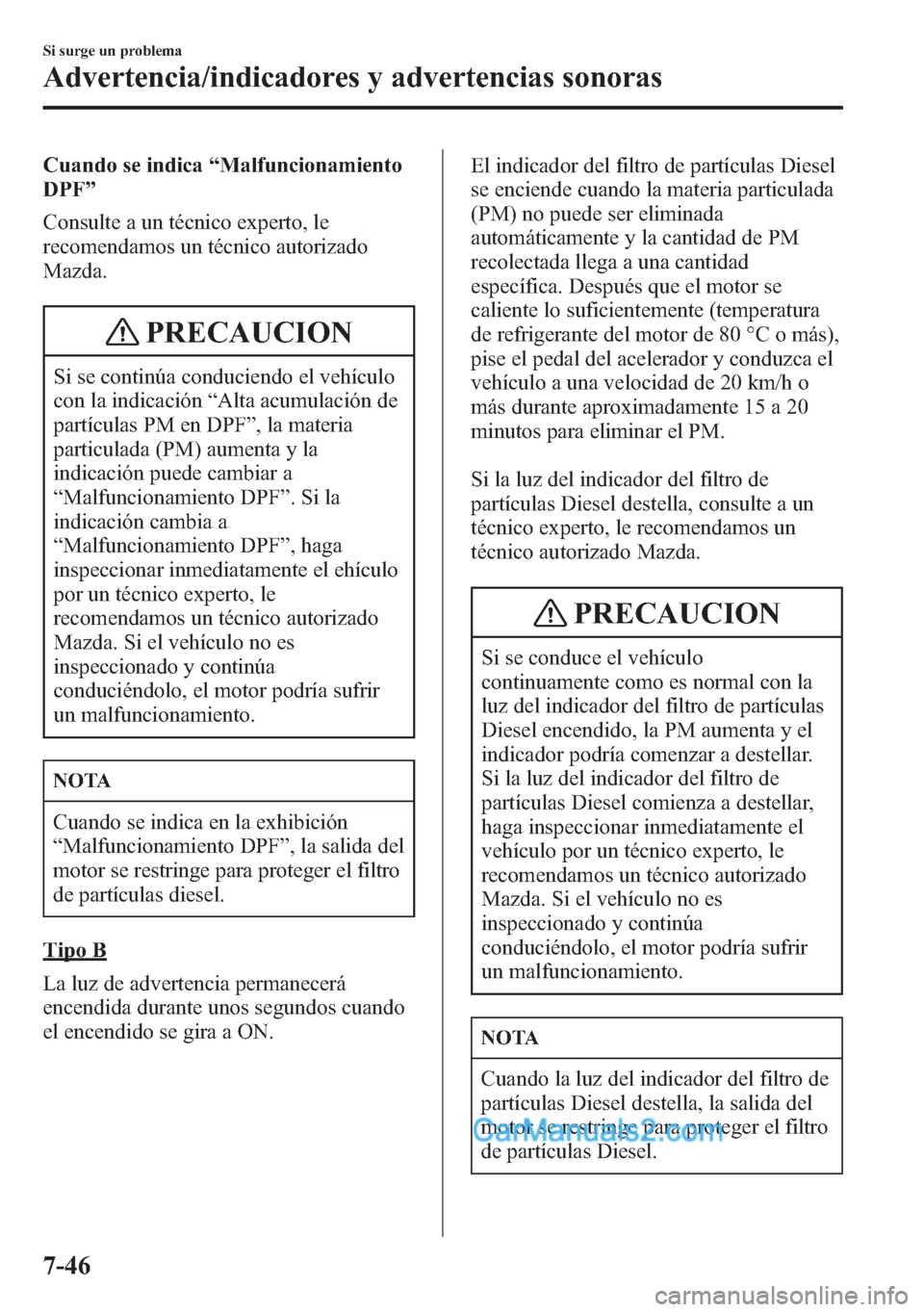 MAZDA MODEL CX-5 2015  Manual del propietario (in Spanish)  Cuando se indica“Malfuncionamiento
DPF”
Consulte a un técnico experto, le
recomendamos un técnico autorizado
Mazda.
PRECAUCION
Si se continúa conduciendo el vehículo
con la indicación“Alta 