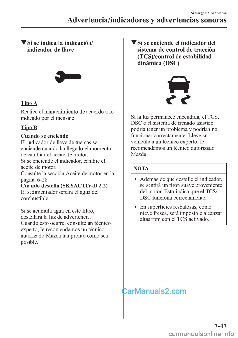 MAZDA MODEL CX-5 2015  Manual del propietario (in Spanish)  qSi se indica la indicación/
indicador de llave
Tipo A
Realice el mantenimiento de acuerdo a lo
indicado por el mensaje.
Tipo B
Cuando se enciende
El indicador de llave de tuercas se
enciende cuando 