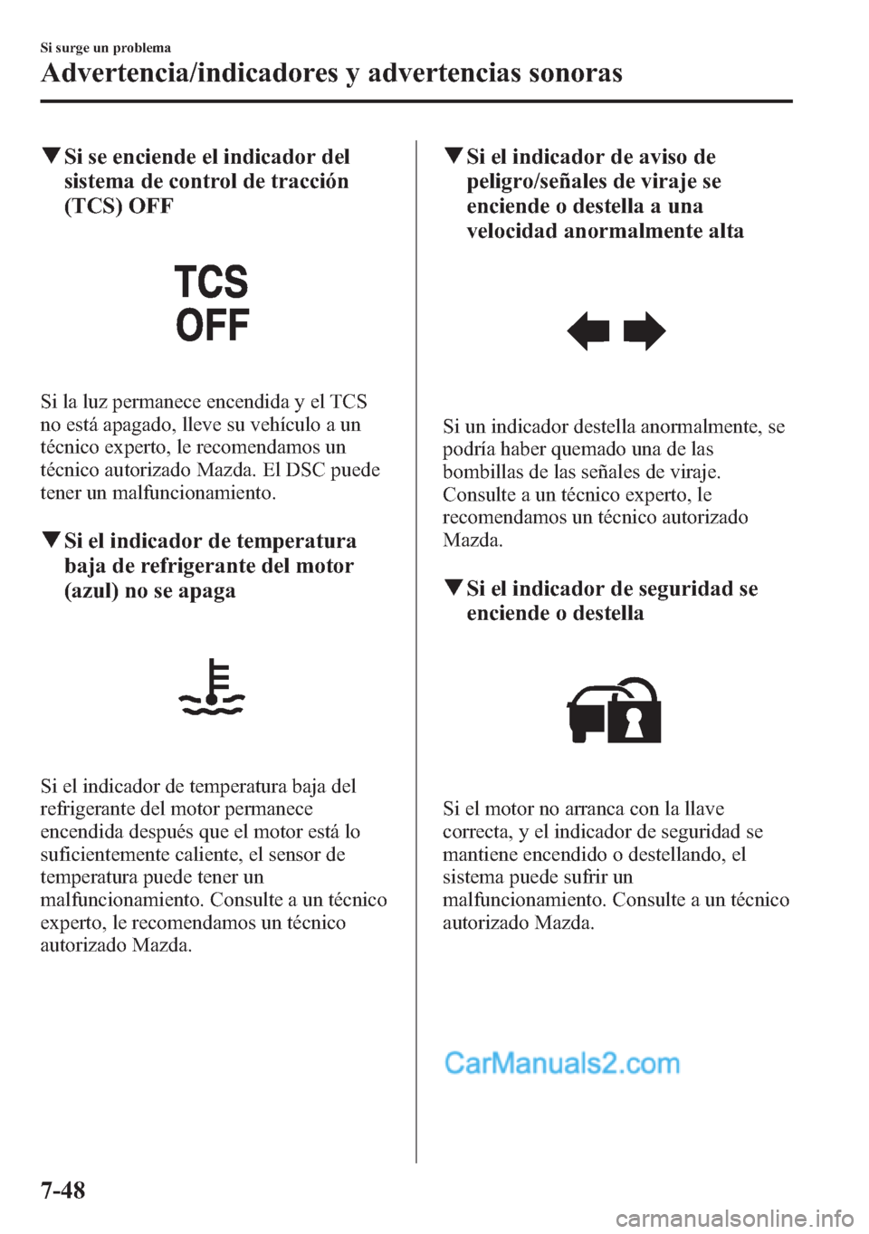 MAZDA MODEL CX-5 2015  Manual del propietario (in Spanish)  qSi se enciende el indicador del
sistema de control de tracción
(TCS) OFF
Si la luz permanece encendida y el TCS
no está apagado, lleve su vehículo a un
técnico experto, le recomendamos un
técnic