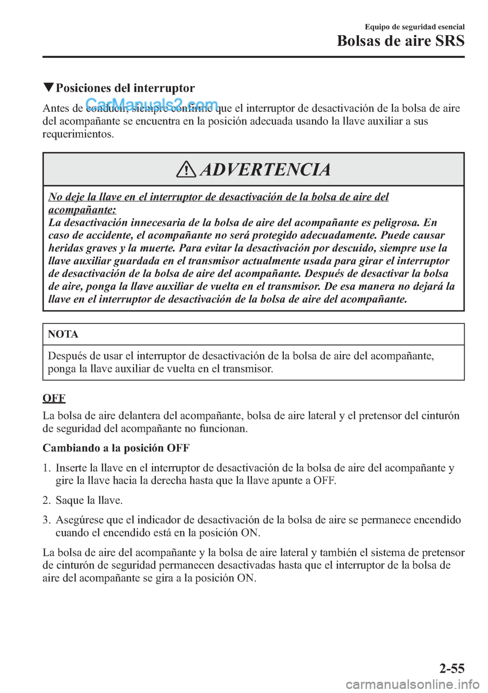 MAZDA MODEL CX-5 2015  Manual del propietario (in Spanish)  qPosiciones del interruptor
Antes de conducir, siempre confirme que el interruptor de desactivación de la bolsa de aire
del acompañante se encuentra en la posición adecuada usando la llave auxiliar