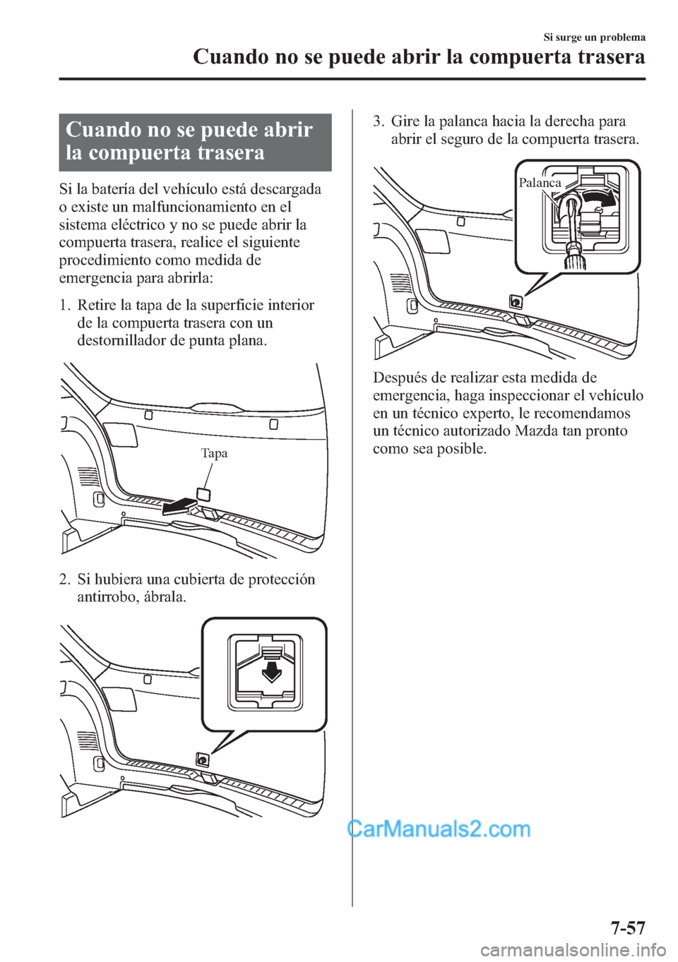 MAZDA MODEL CX-5 2015 Manual del propietario (in Spanish) Cuando no se puede abrir
la compuerta trasera
Si la batería del vehículo está descargada
o existe un malfuncionamiento en el
sistema eléctrico y no se puede abrir la
compuerta trasera, realice el MAZDA MODEL CX-5 2015 Manual del propietario (in Spanish) Cuando no se puede abrir
la compuerta trasera
Si la batería del vehículo está descargada
o existe un malfuncionamiento en el
sistema eléctrico y no se puede abrir la
compuerta trasera, realice el