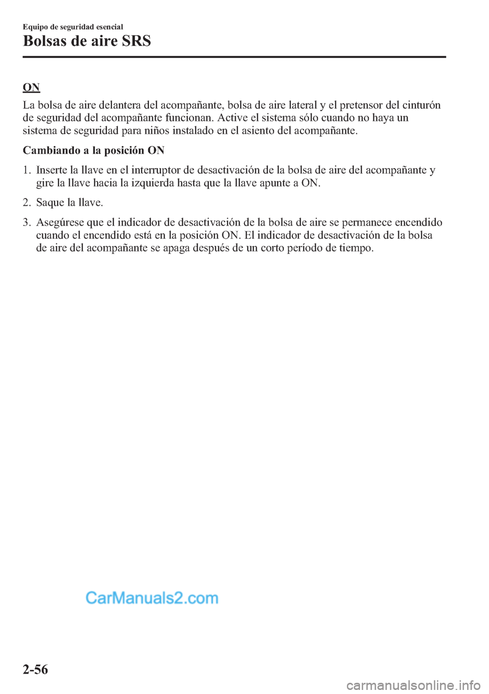 MAZDA MODEL CX-5 2015  Manual del propietario (in Spanish)  ON
La bolsa de aire delantera del acompañante, bolsa de aire lateral y el pretensor del cinturón
de seguridad del acompañante funcionan. Active el sistema sólo cuando no haya un
sistema de segurid