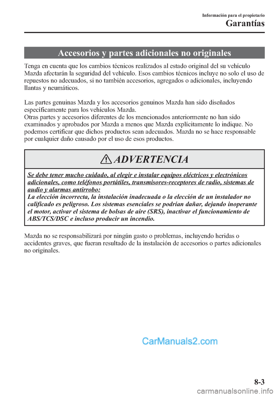 MAZDA MODEL CX-5 2015  Manual del propietario (in Spanish)  Accesorios y partes adicionales no originales
Tenga en cuenta que los cambios técnicos realizados al estado original del su vehículo
Mazda afectarán la seguridad del vehículo. Esos cambios técnic