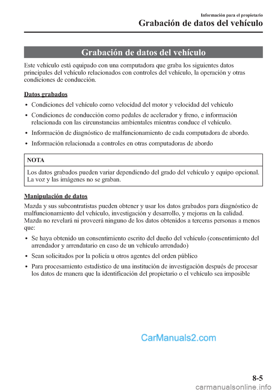 MAZDA MODEL CX-5 2015  Manual del propietario (in Spanish)  Grabación de datos del vehículo
Este vehículo está equipado con una computadora que graba los siguientes datos
principales del vehículo relacionados con controles del vehículo, la operación y o