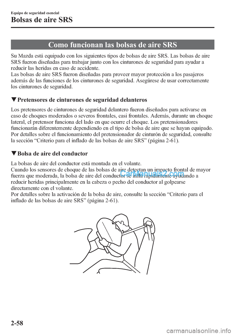 MAZDA MODEL CX-5 2015  Manual del propietario (in Spanish)  Como funcionan las bolsas de aire SRS
Su Mazda está equipado con los siguientes tipos de bolsas de aire SRS. Las bolsas de aire
SRS fueron diseñadas para trabajar junto con los cinturones de segurid