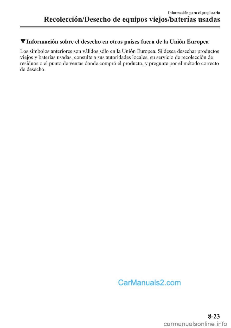 MAZDA MODEL CX-5 2015 Manual del propietario (in Spanish) qInformación sobre el desecho en otros paÃses fuera de la Unión Europea
Los sÃmbolos anteriores son válidos sólo en la Unión Europea. Si desea desechar productos
viejos y baterÃas usadas, cons MAZDA MODEL CX-5 2015 Manual del propietario (in Spanish) qInformación sobre el desecho en otros paÃses fuera de la Unión Europea
Los sÃmbolos anteriores son válidos sólo en la Unión Europea. Si desea desechar productos
viejos y baterÃas usadas, cons