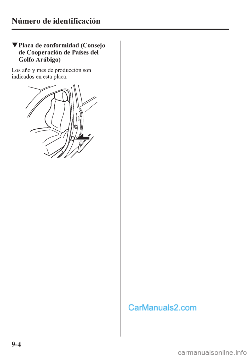 MAZDA MODEL CX-5 2015 Manual del propietario (in Spanish)Â qPlaca de conformidad (Consejo
de Cooperación de PaÃses del
Golfo Arábigo)
Los año y mes de producción son
indicados en esta placa.
9-4
Número de identificación MAZDA MODEL CX-5 2015 Manual del propietario (in Spanish) qPlaca de conformidad (Consejo
de Cooperación de PaÃses del
Golfo Arábigo)
Los año y mes de producción son
indicados en esta placa.
9-4
Número de identificación