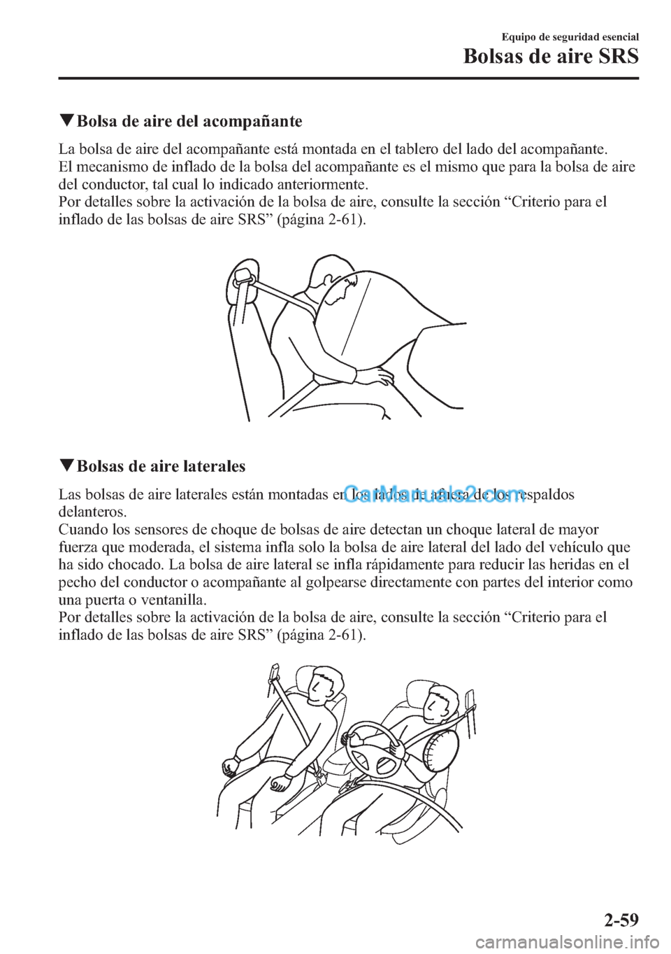 MAZDA MODEL CX-5 2015  Manual del propietario (in Spanish)  qBolsa de aire del acompañante
La bolsa de aire del acompañante está montada en el tablero del lado del acompañante.
El mecanismo de inflado de la bolsa del acompañante es el mismo que para la bo