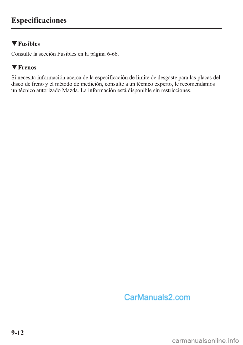 MAZDA MODEL CX-5 2015 Manual del propietario (in Spanish) qFusibles
Consulte la sección Fusibles en la página 6-66.
qFrenos
Si necesita información acerca de la especificación de límite de desgaste para las placas del
disco de freno y el método de medi MAZDA MODEL CX-5 2015 Manual del propietario (in Spanish) qFusibles
Consulte la sección Fusibles en la página 6-66.
qFrenos
Si necesita información acerca de la especificación de límite de desgaste para las placas del
disco de freno y el método de medi