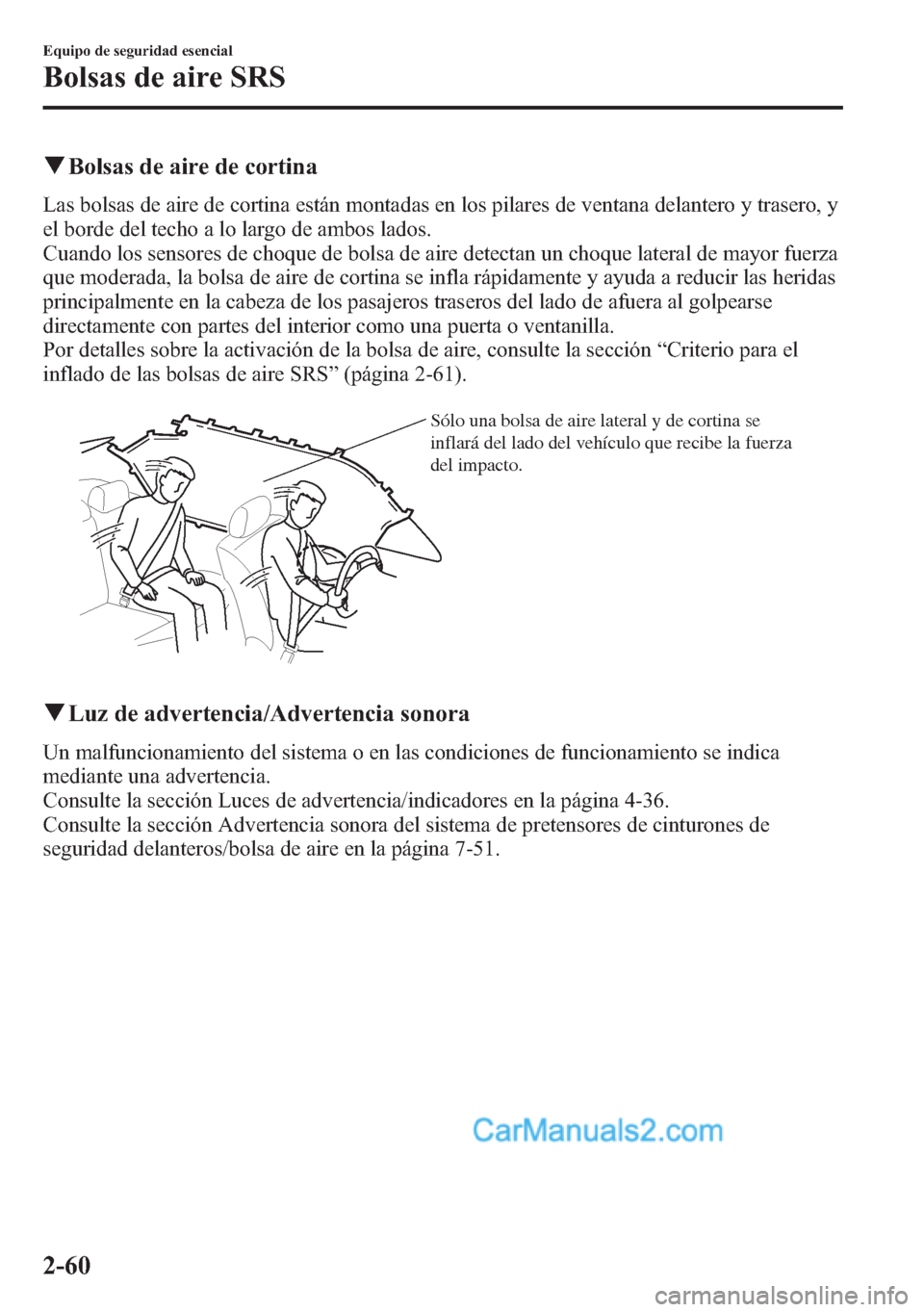 MAZDA MODEL CX-5 2015  Manual del propietario (in Spanish)  qBolsas de aire de cortina
Las bolsas de aire de cortina están montadas en los pilares de ventana delantero y trasero, y
el borde del techo a lo largo de ambos lados.
Cuando los sensores de choque de